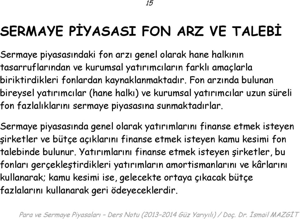 Sermaye piyasasında genel olarak yatırımlarını finanse etmek isteyen şirketler ve bütçe açıklarını finanse etmek isteyen kamu kesimi fon talebinde bulunur.