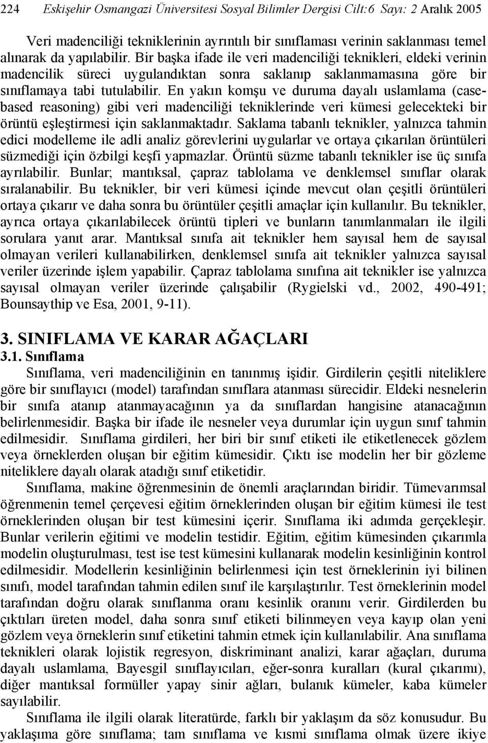 En yakın komşu ve duruma dayalı uslamlama (casebased reasoning) gibi veri madenciliği tekniklerinde veri kümesi gelecekteki bir örüntü eşleştirmesi için saklanmaktadır.