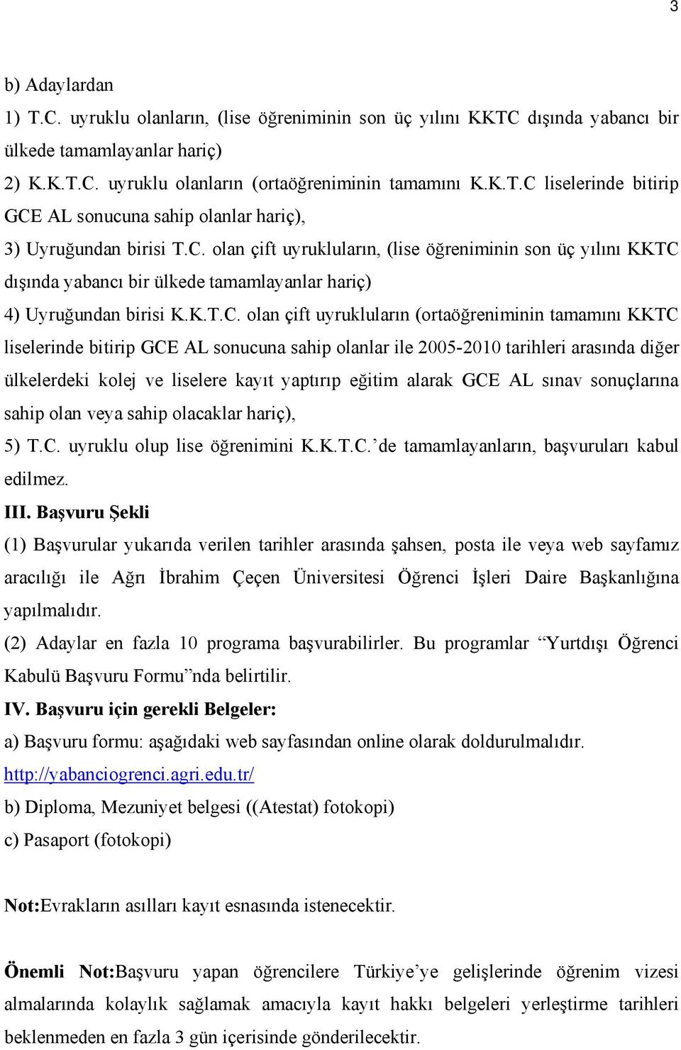 liselerinde bitirip GCE AL sonucuna sahip olanlar ile 2005-2010 tarihleri arasında diğer ülkelerdeki kolej ve liselere kayıt yaptırıp eğitim alarak GCE AL sınav sonuçlarına sahip olan veya sahip