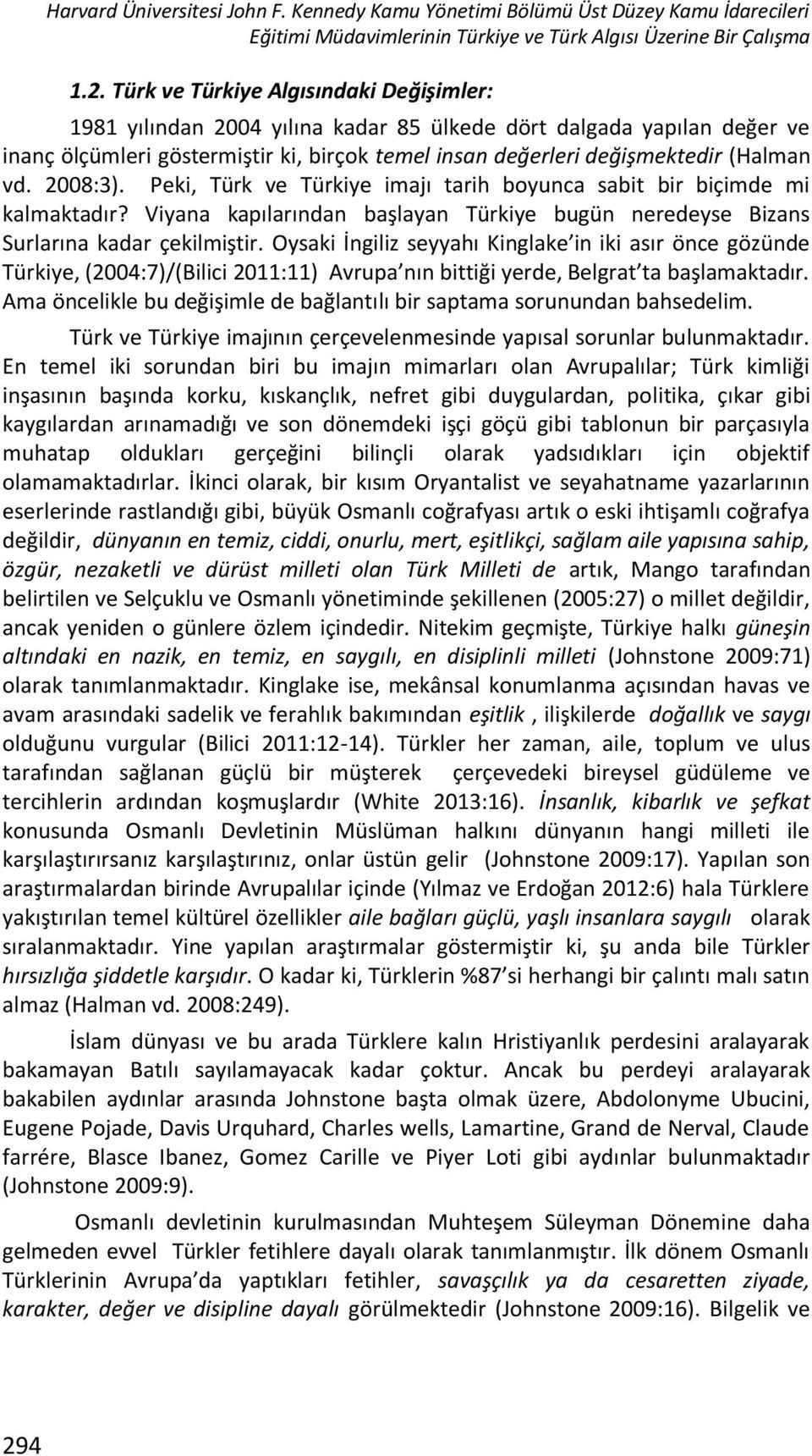 2008:3). Peki, Türk ve Türkiye imajı tarih boyunca sabit bir biçimde mi kalmaktadır? Viyana kapılarından başlayan Türkiye bugün neredeyse Bizans Surlarına kadar çekilmiştir.