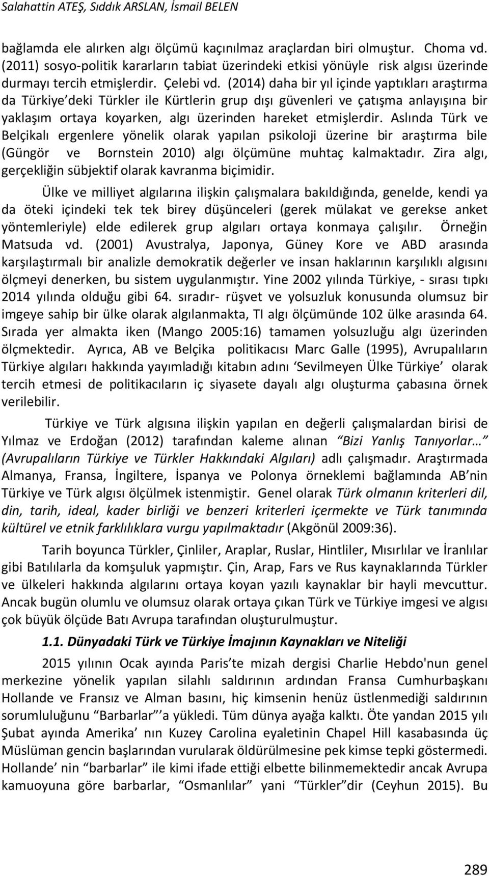 (2014) daha bir yıl içinde yaptıkları araştırma da Türkiye deki Türkler ile Kürtlerin grup dışı güvenleri ve çatışma anlayışına bir yaklaşım ortaya koyarken, algı üzerinden hareket etmişlerdir.