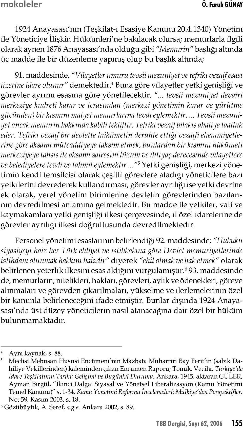 1340) Yönetim ile Yöneticiye İlişkin Hükümleri ne bakılacak olursa; memurlarla ilgili olarak aynen 1876 Anayasası nda olduğu gibi Memurin başlığı altında üç madde ile bir düzenleme yapmış olup bu