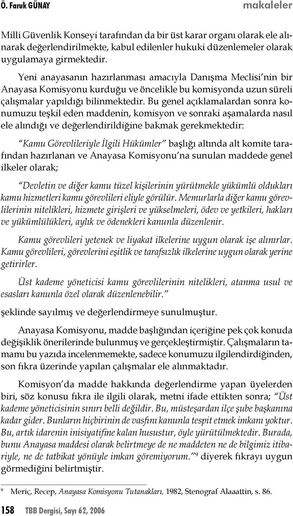 Bu genel açıklamalardan sonra konumuzu teşkil eden maddenin, komisyon ve sonraki aşamalarda nasıl ele alındığı ve değerlendirildiğine bakmak gerekmektedir: Kamu Görevlileriyle İlgili Hükümler başlığı