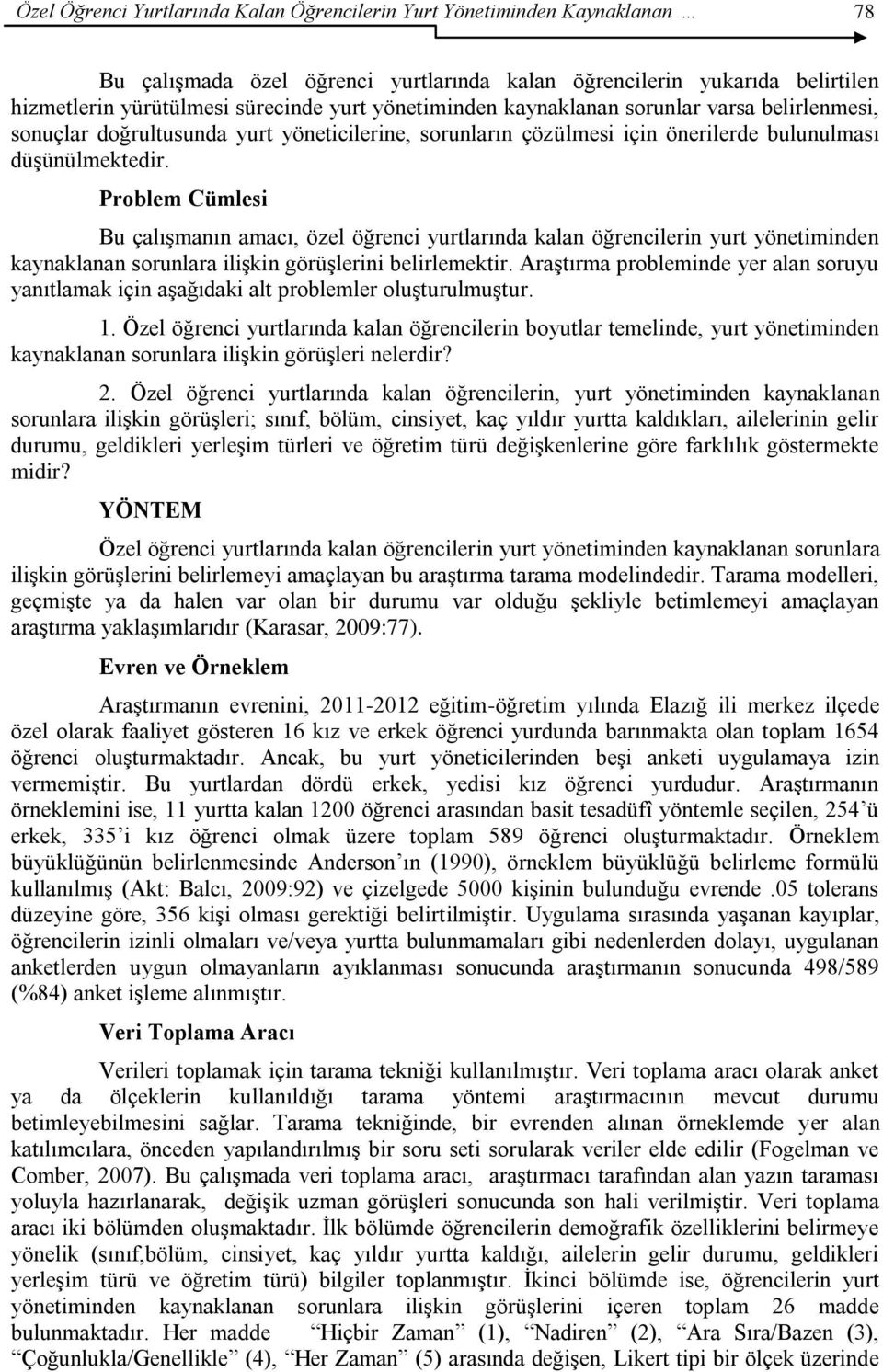 Problem Cümlesi Bu çalıģmanın amacı, özel öğrenci yurtlarında kalan öğrencilerin yurt yönetiminden kaynaklanan sorunlara iliģkin görüģlerini belirlemektir.