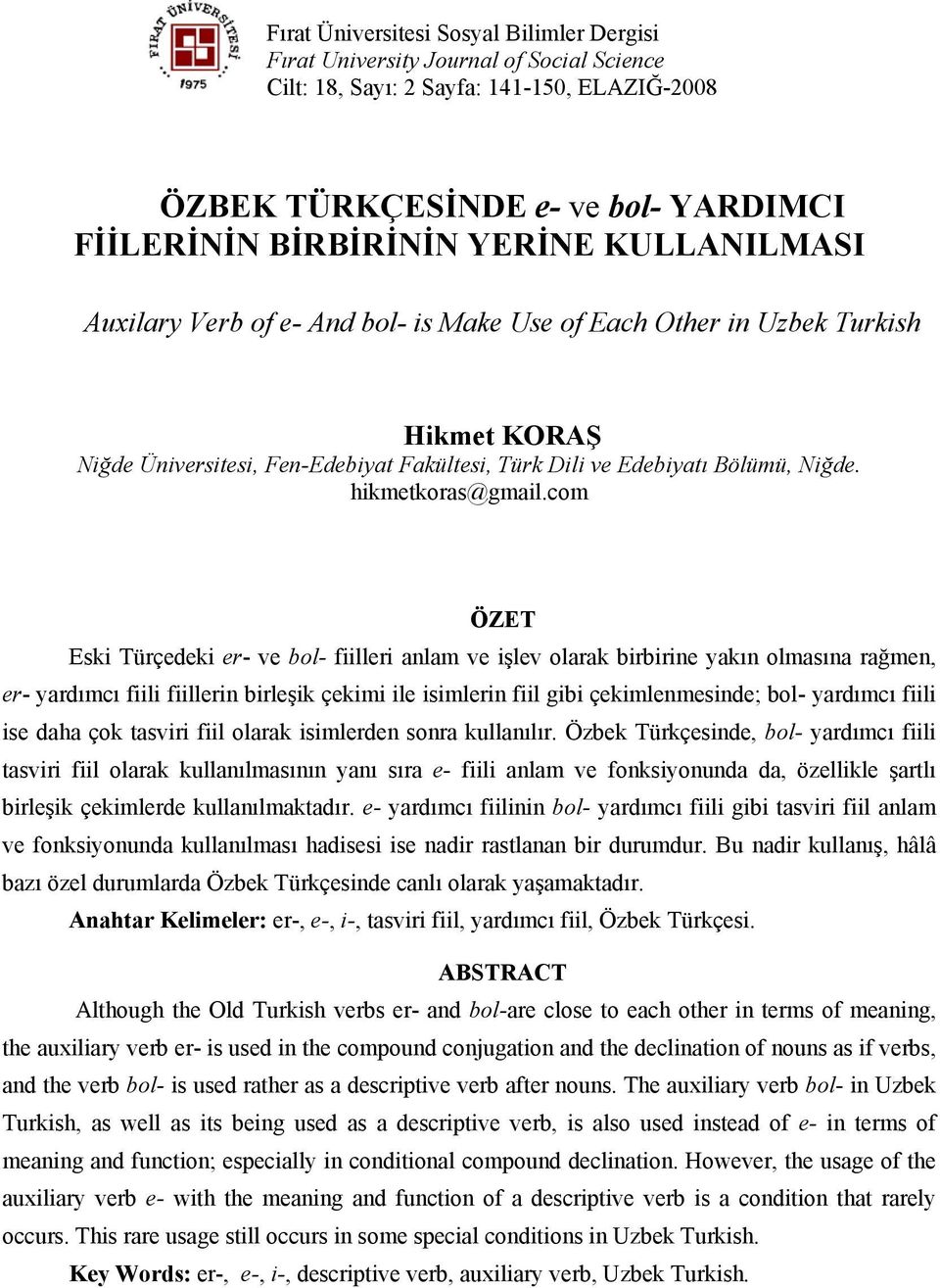 com ÖZET Eski Türçedeki er- ve bol- fiilleri anlam ve işlev olarak birbirine yakın olmasına rağmen, er- yardımcı fiili fiillerin birleşik çekimi ile isimlerin fiil gibi çekimlenmesinde; bol- yardımcı