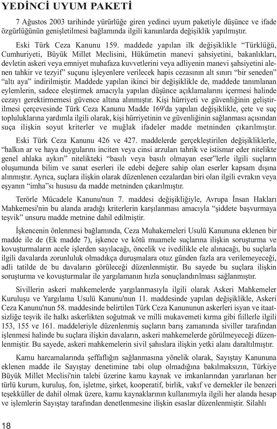 maddede yapılan ilk değişiklikle Türklüğü, Cumhuriyeti, Büyük Millet Meclisini, Hükümetin manevi şahsiyetini, bakanlıkları, devletin askeri veya emniyet muhafaza kuvvetlerini veya adliyenin manevi