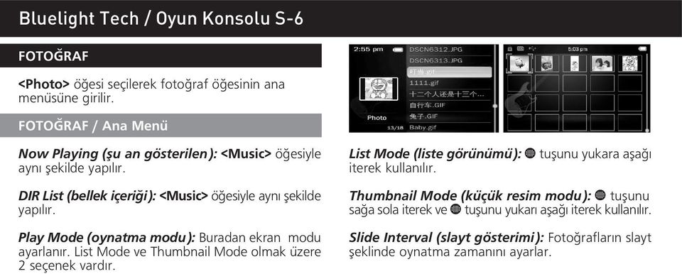 tuflunu yukara afla DIR List (bellek içeri i): <Music> ö esiyle ayn flekilde yap l r. Play Mode (oynatma modu): Buradan ekran modu ayarlan r.