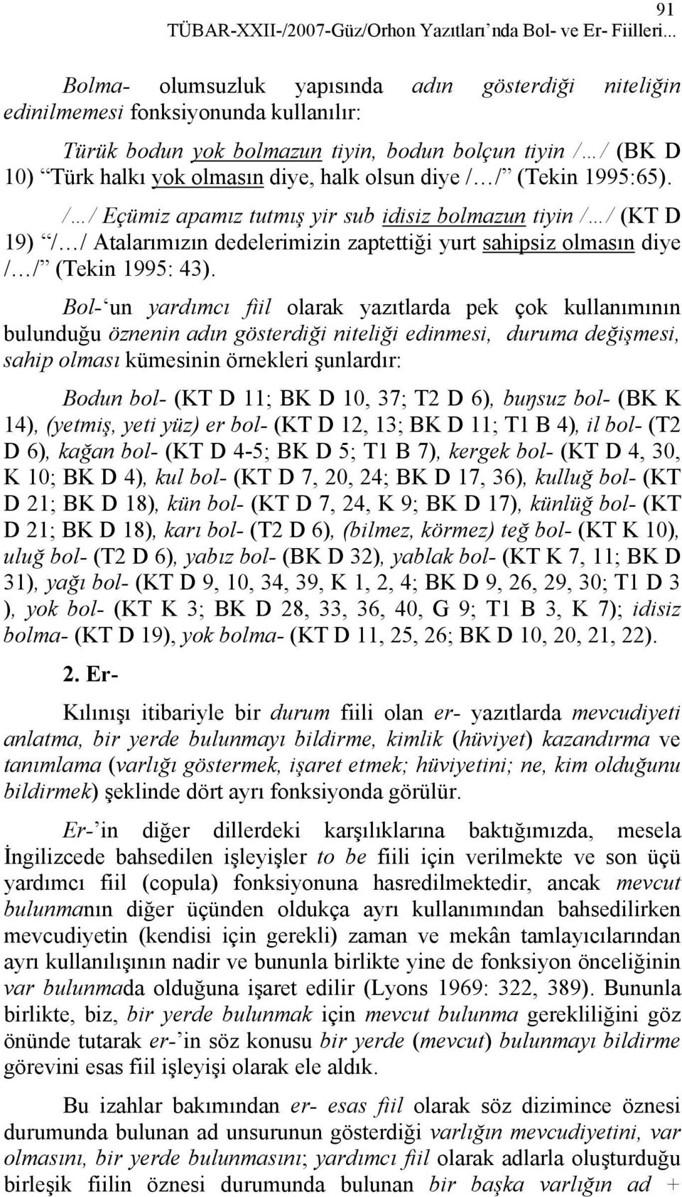 olsun diye / / (Tekin 1995:65). / / Eçümiz apamız tutmış yir sub idisiz bolmazun tiyin / / (KT D 19) / / Atalarımızın dedelerimizin zaptettiği yurt sahipsiz olmasın diye / / (Tekin 1995: 43).