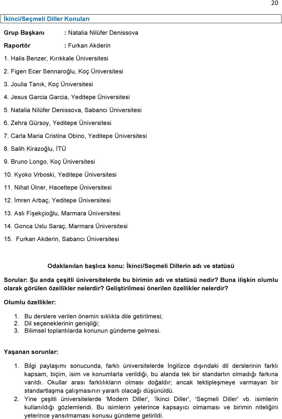 Carla Maria Cristina Obino, Yeditepe Üniversitesi 8. Salih Kirazoğlu, İTÜ 9. Bruno Longo, Koç Üniversitesi 10. Kyoko Vrboski, Yeditepe Üniversitesi 11. Nihat Ülner, Hacettepe Üniversitesi 12.