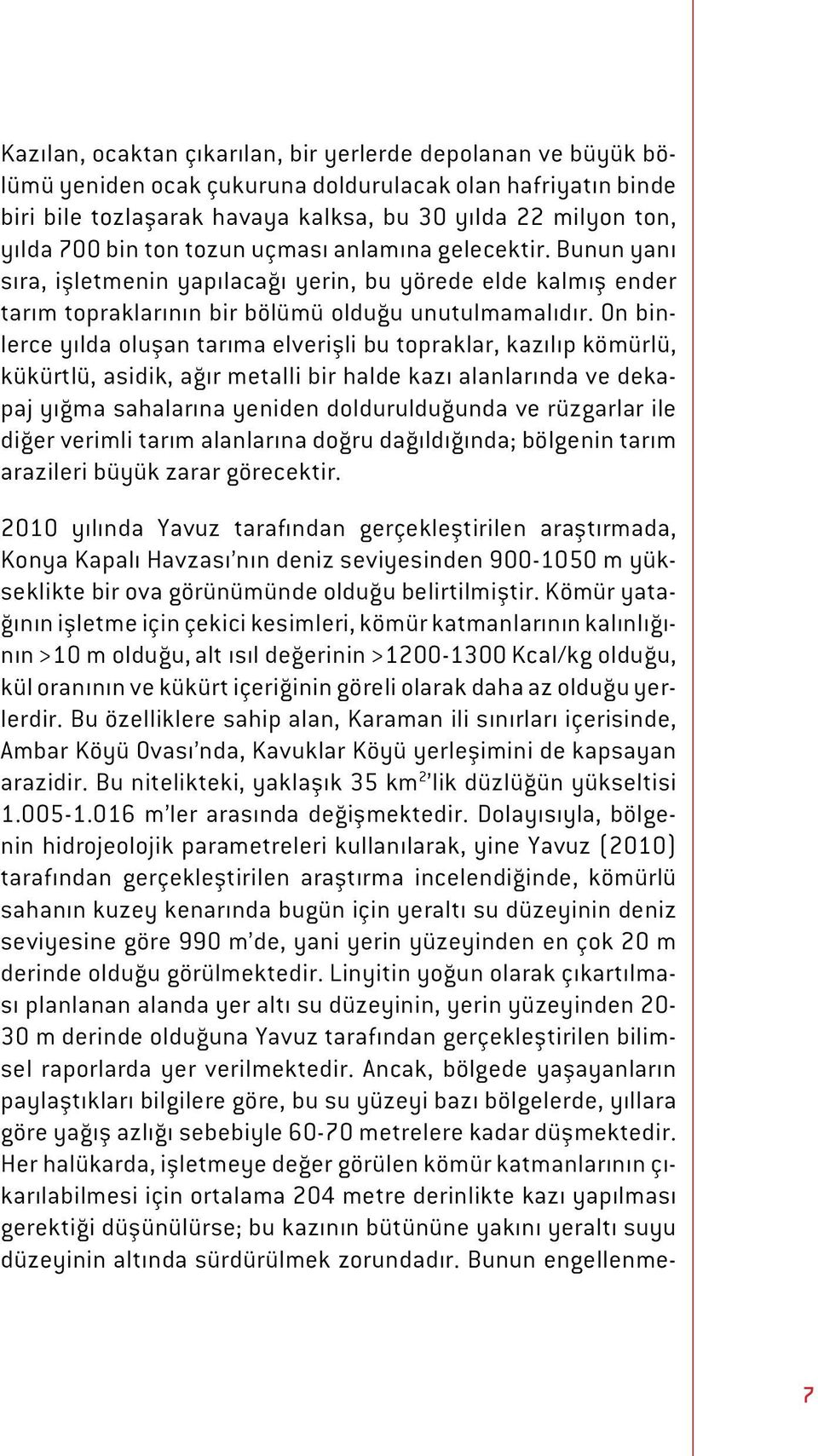 On binlerce yılda oluşan tarıma elverişli bu topraklar, kazılıp kömürlü, kükürtlü, asidik, ağır metalli bir halde kazı alanlarında ve dekapaj yığma sahalarına yeniden doldurulduğunda ve rüzgarlar ile