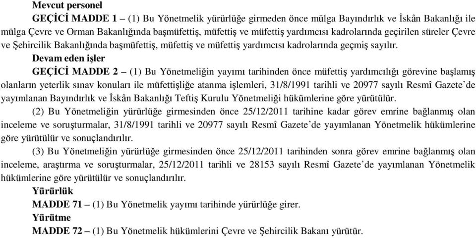 Devam eden işler GEÇİCİ MADDE 2 (1) Bu Yönetmeliğin yayımı tarihinden önce müfettiş yardımcılığı görevine başlamış olanların yeterlik sınav konuları ile müfettişliğe atanma işlemleri, 31/8/1991