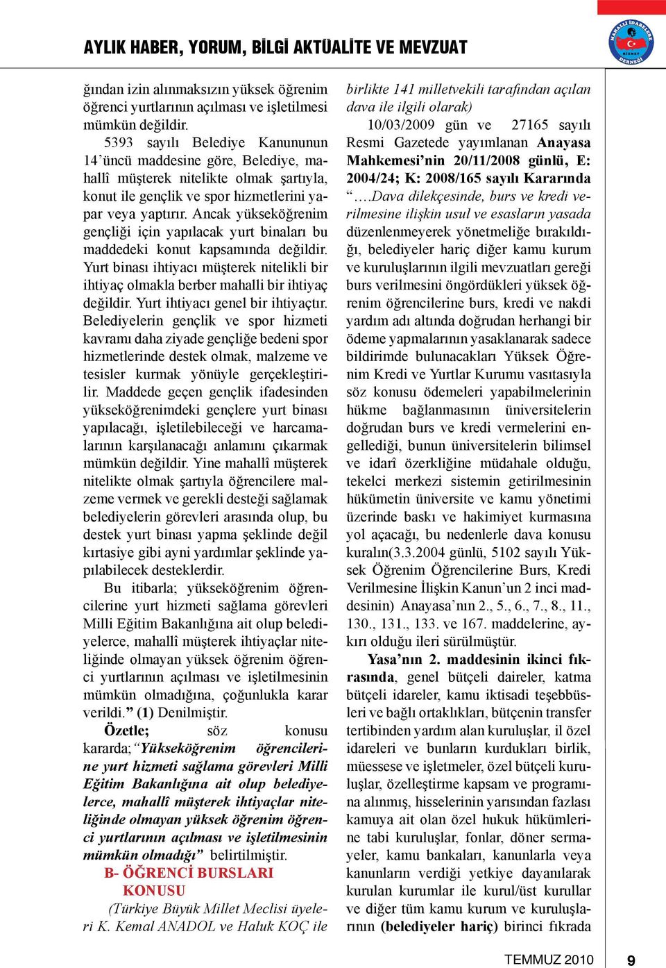 Ancak yükseköğrenim gençliği için yapılacak yurt binaları bu maddedeki konut kapsamında değildir. Yurt binası ihtiyacı müşterek nitelikli bir ihtiyaç olmakla berber mahalli bir ihtiyaç değildir.