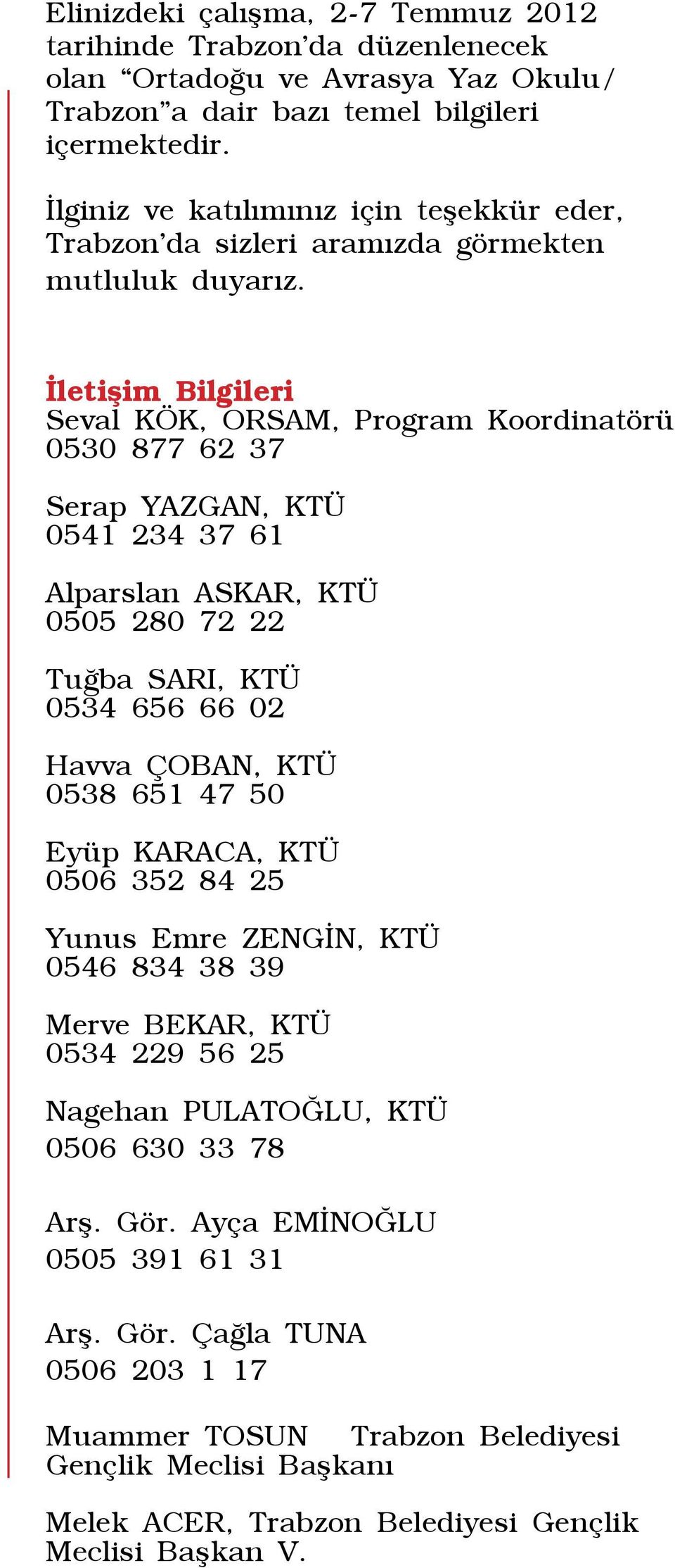 İletişim Bilgileri Seval KÖK, ORSAM, Program Koordinatörü 0530 877 62 37 Serap YAZGAN, KTÜ 0541 234 37 61 Alparslan ASKAR, KTÜ 0505 280 72 22 Tuğba SARI, KTÜ 0534 656 66 02 Havva ÇOBAN, KTÜ 0538