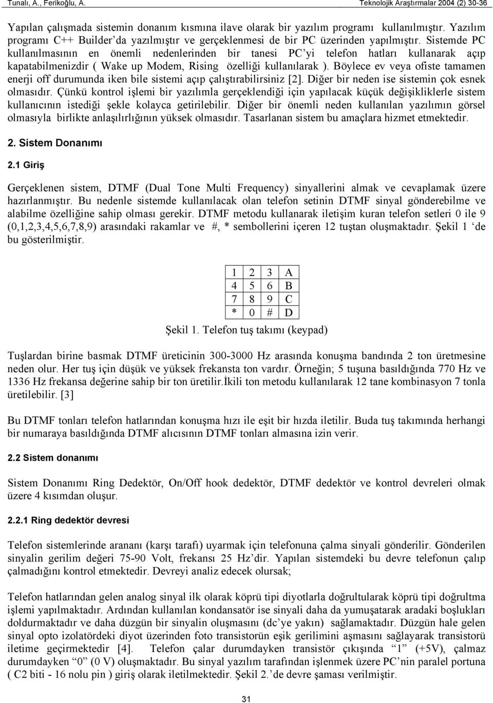 Sistemde PC kullanılmasının en önemli nedenlerinden bir tanesi PC yi telefon hatları kullanarak açıp kapatabilmenizdir ( Wake up Modem, Rising özelliği kullanılarak ).