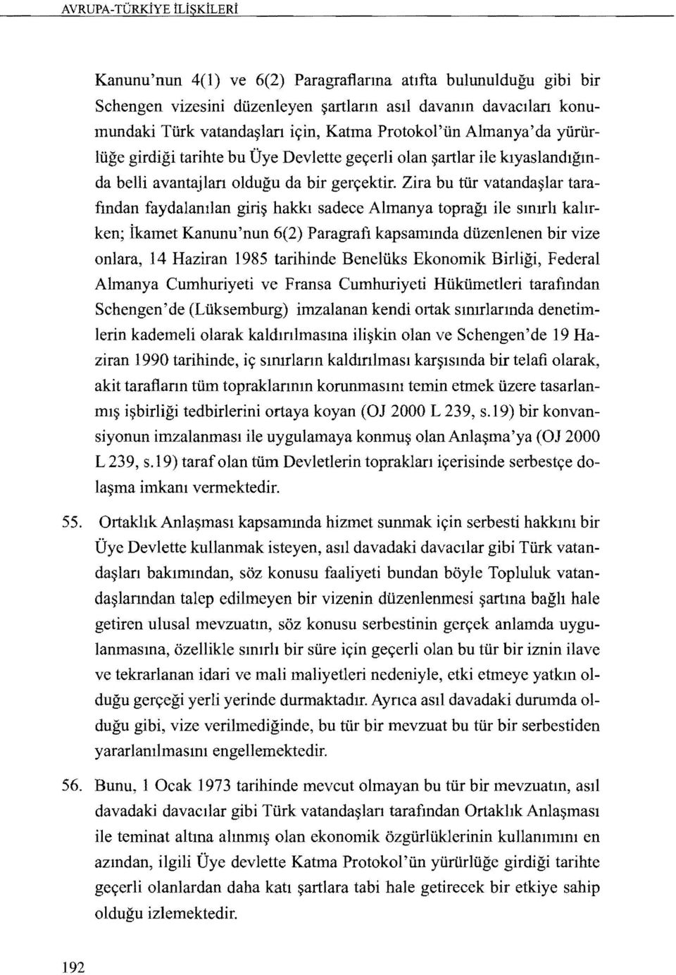 Zira bu tiir vatanda~lar tarafmdan faydalamlan giri~ hakkl sadece Almanya topragl ile smlrh kahrken; Ikamet Kanunu'nun 6(2) Paragrafl kapsammda duzenlenen bir vize onlara, 14 Haziran 1985 tarihinde