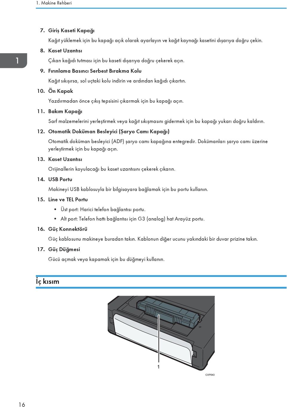 Ön Kapak Yazdırmadan önce çıkış tepsisini çıkarmak için bu kapağı açın. 11. Bakım Kapağı Sarf malzemelerini yerleştirmek veya kağıt sıkışmasını gidermek için bu kapağı yukarı doğru kaldırın. 12.