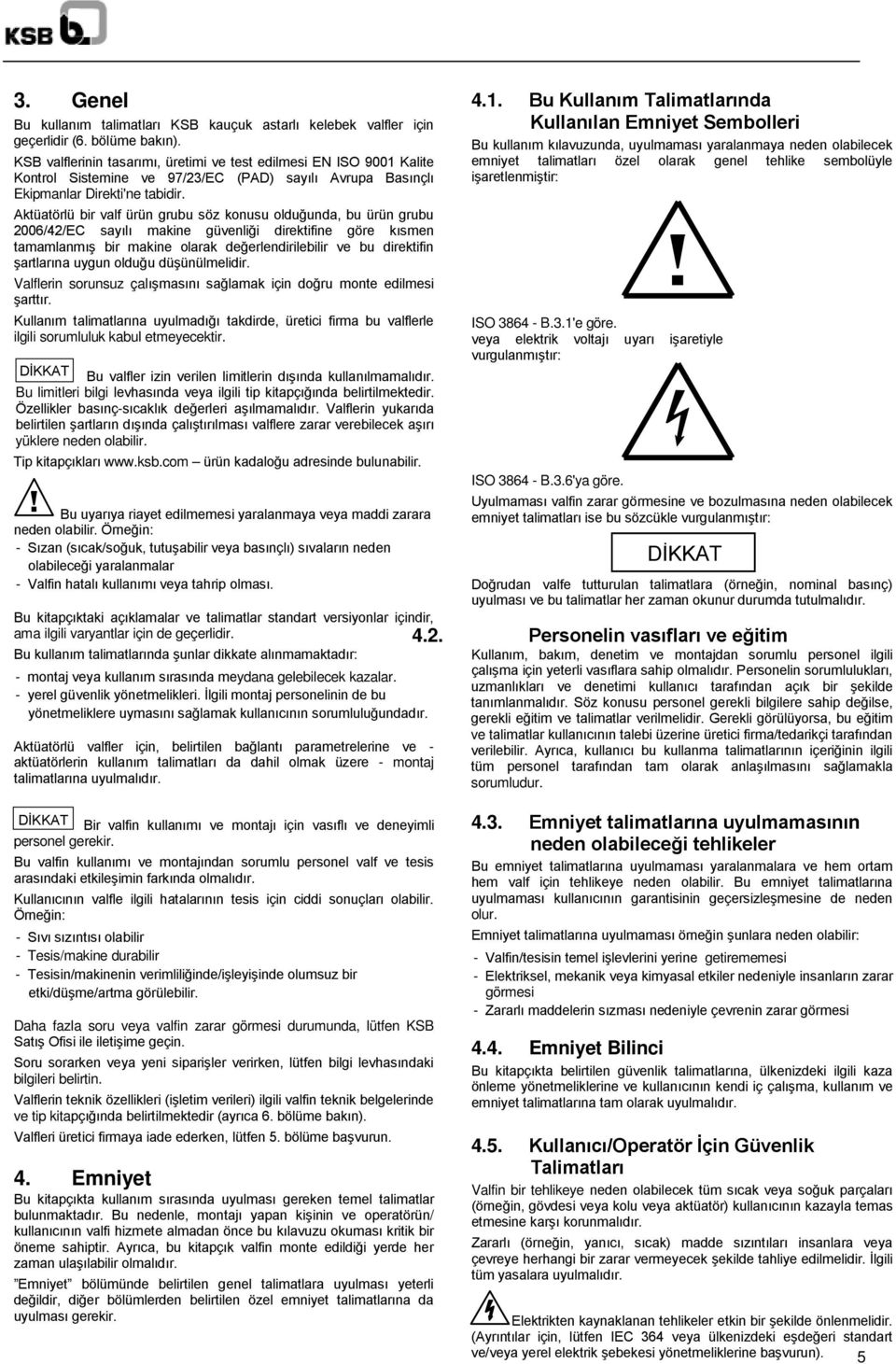 Aktüatörlü bir valf ürün grubu söz konusu olduğunda, bu ürün grubu 2006/42/EC sayılı makine güvenliği direktifine göre kısmen tamamlanmış bir makine olarak değerlendirilebilir ve bu direktifin