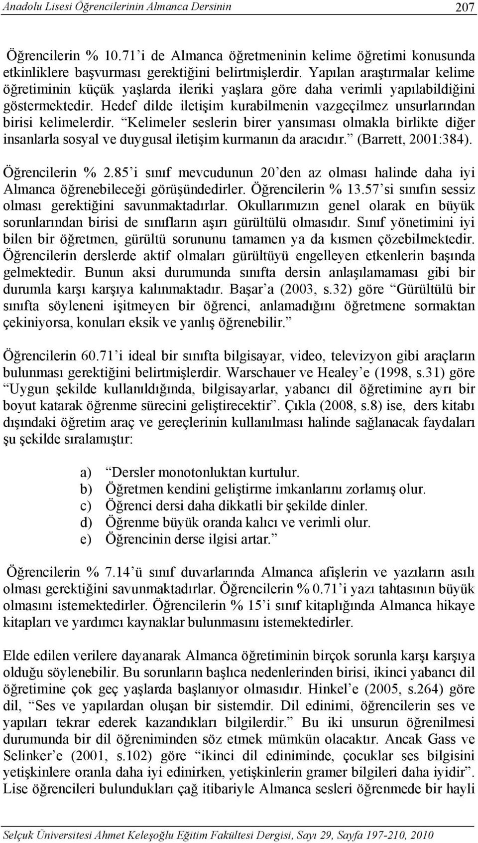 Hedef dilde iletişim kurabilmenin vazgeçilmez unsurlarından birisi kelimelerdir. Kelimeler seslerin birer yansıması olmakla birlikte diğer insanlarla sosyal ve duygusal iletişim kurmanın da aracıdır.