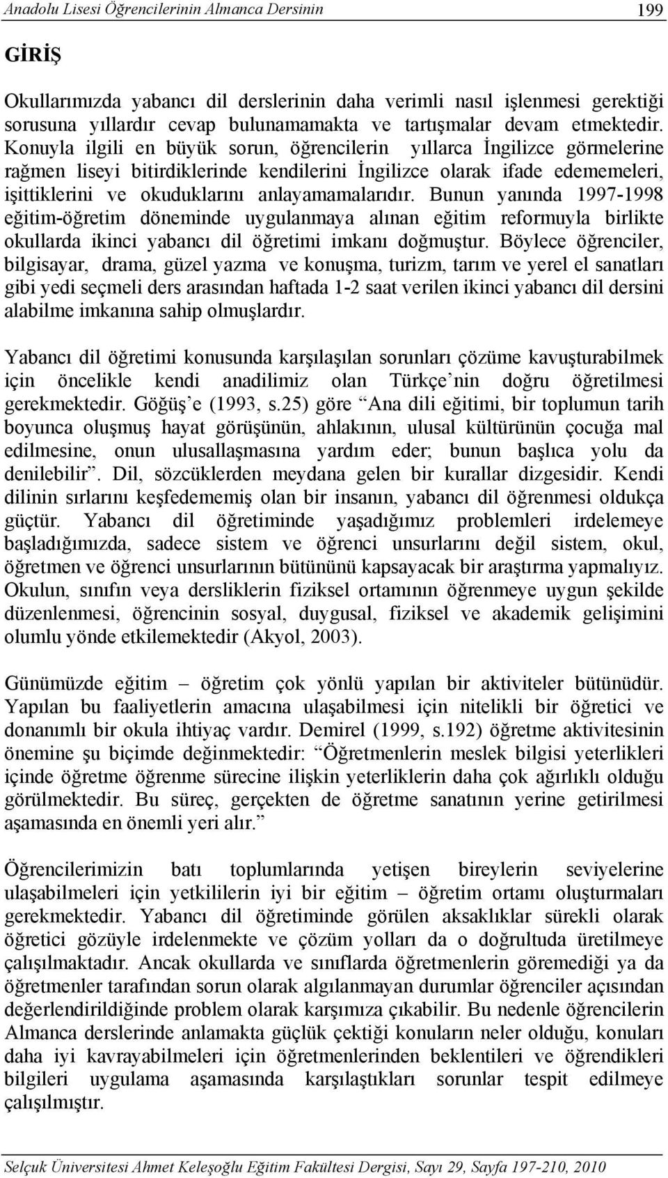 Konuyla ilgili en büyük sorun, öğrencilerin yıllarca İngilizce görmelerine rağmen liseyi bitirdiklerinde kendilerini İngilizce olarak ifade edememeleri, işittiklerini ve okuduklarını