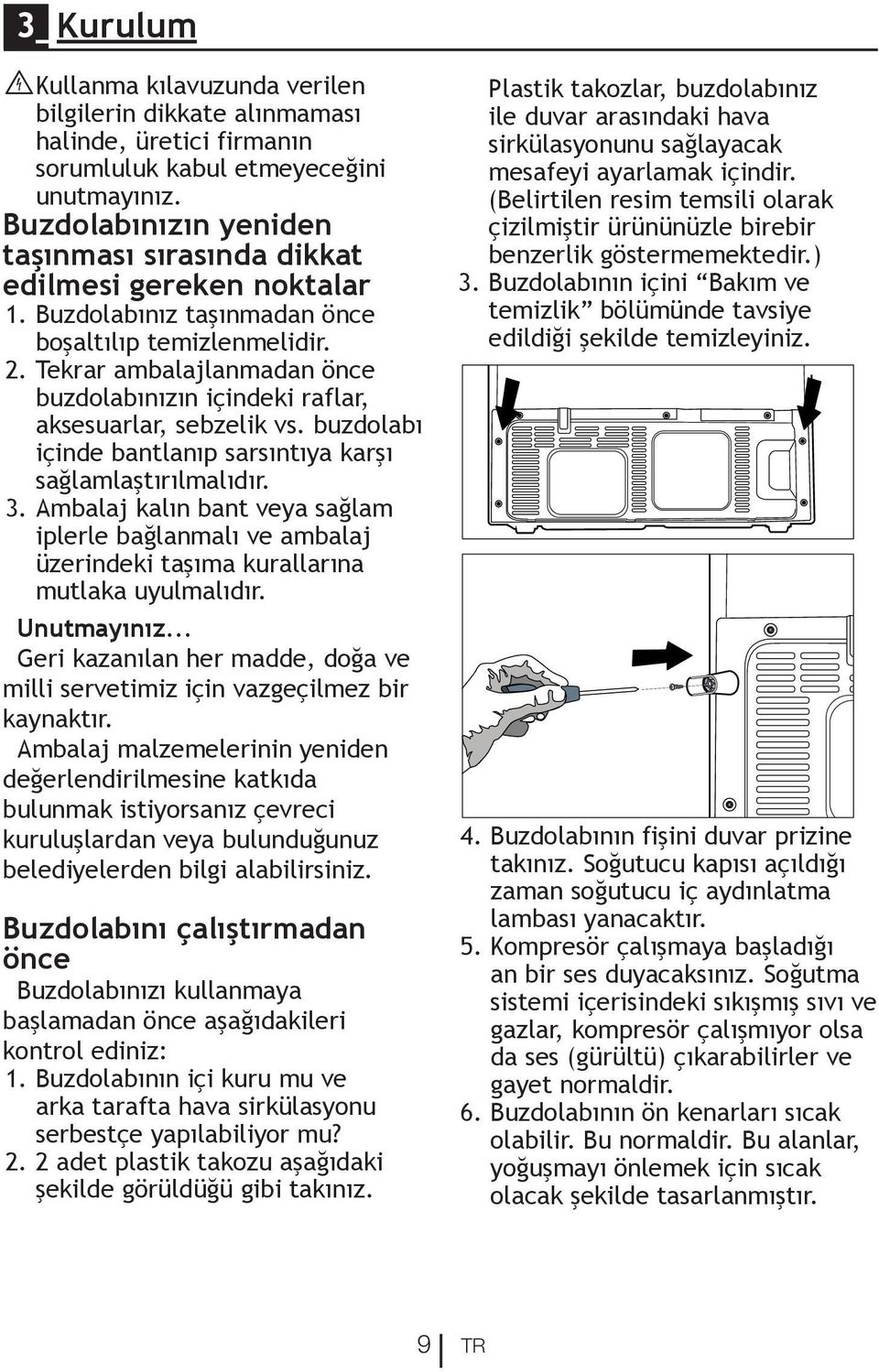 Tekrar ambalajlanmadan önce buzdolabınızın içindeki raflar, aksesuarlar, sebzelik vs. buzdolabı içinde bantlanıp sarsıntıya karşı sağlamlaştırılmalıdır. 3.