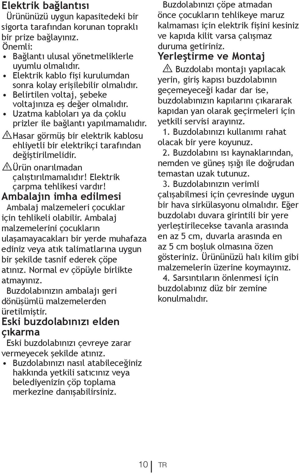 B Hasar görmüş bir elektrik kablosu ehliyetli bir elektrikçi tarafından değiştirilmelidir. B Ürün onarılmadan çalıştırılmamalıdır! Elektrik çarpma tehlikesi vardır!