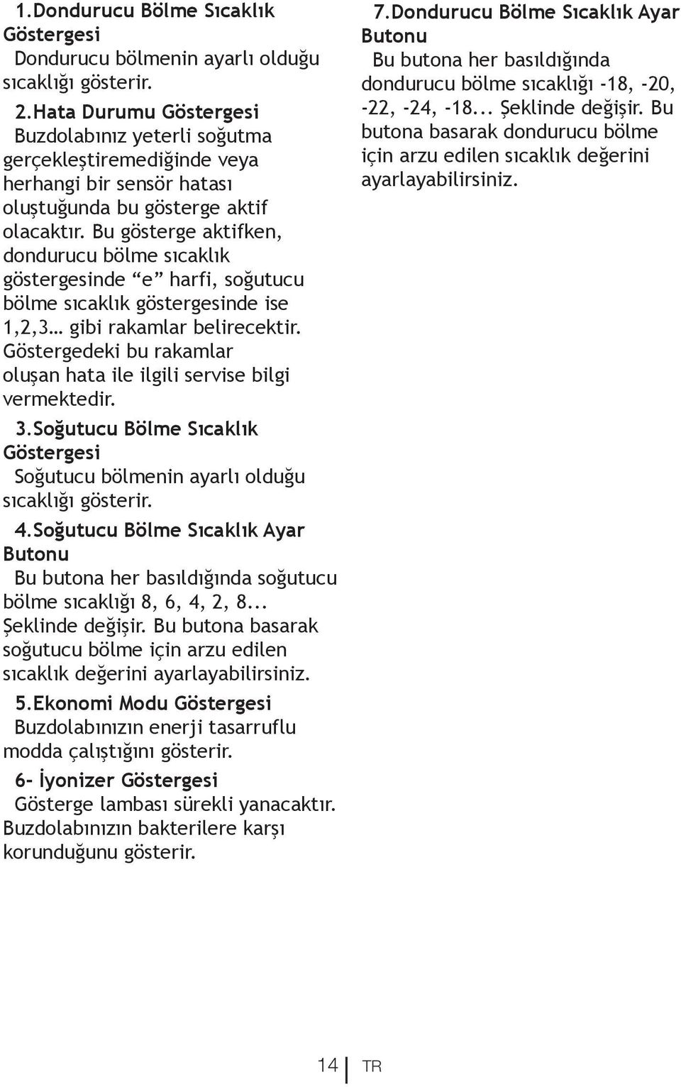 Bu gösterge aktifken, dondurucu bölme sıcaklık göstergesinde e harfi, soğutucu bölme sıcaklık göstergesinde ise 1,2,3 gibi rakamlar belirecektir.