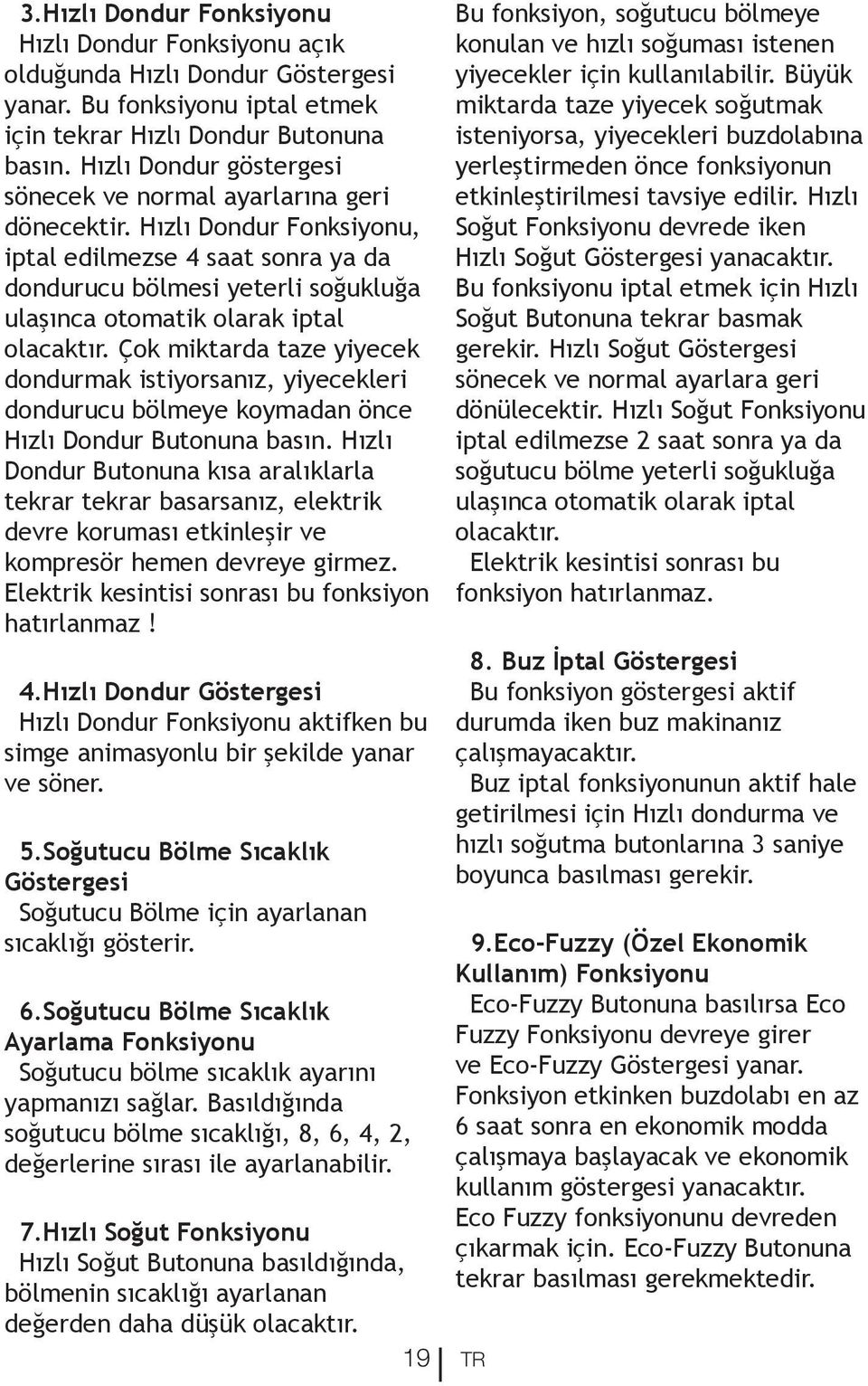 Hızlı Dondur Fonksiyonu, iptal edilmezse 4 saat sonra ya da dondurucu bölmesi yeterli soğukluğa ulaşınca otomatik olarak iptal olacaktır.