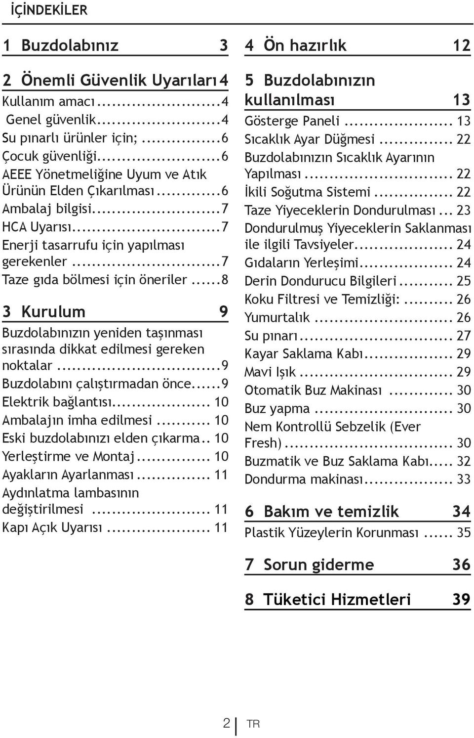 ..8 3 Kurulum 9 Buzdolabınızın yeniden taşınması sırasında dikkat edilmesi gereken noktalar...9 Buzdolabını çalıştırmadan önce...9 Elektrik bağlantısı... 10 Ambalajın imha edilmesi.