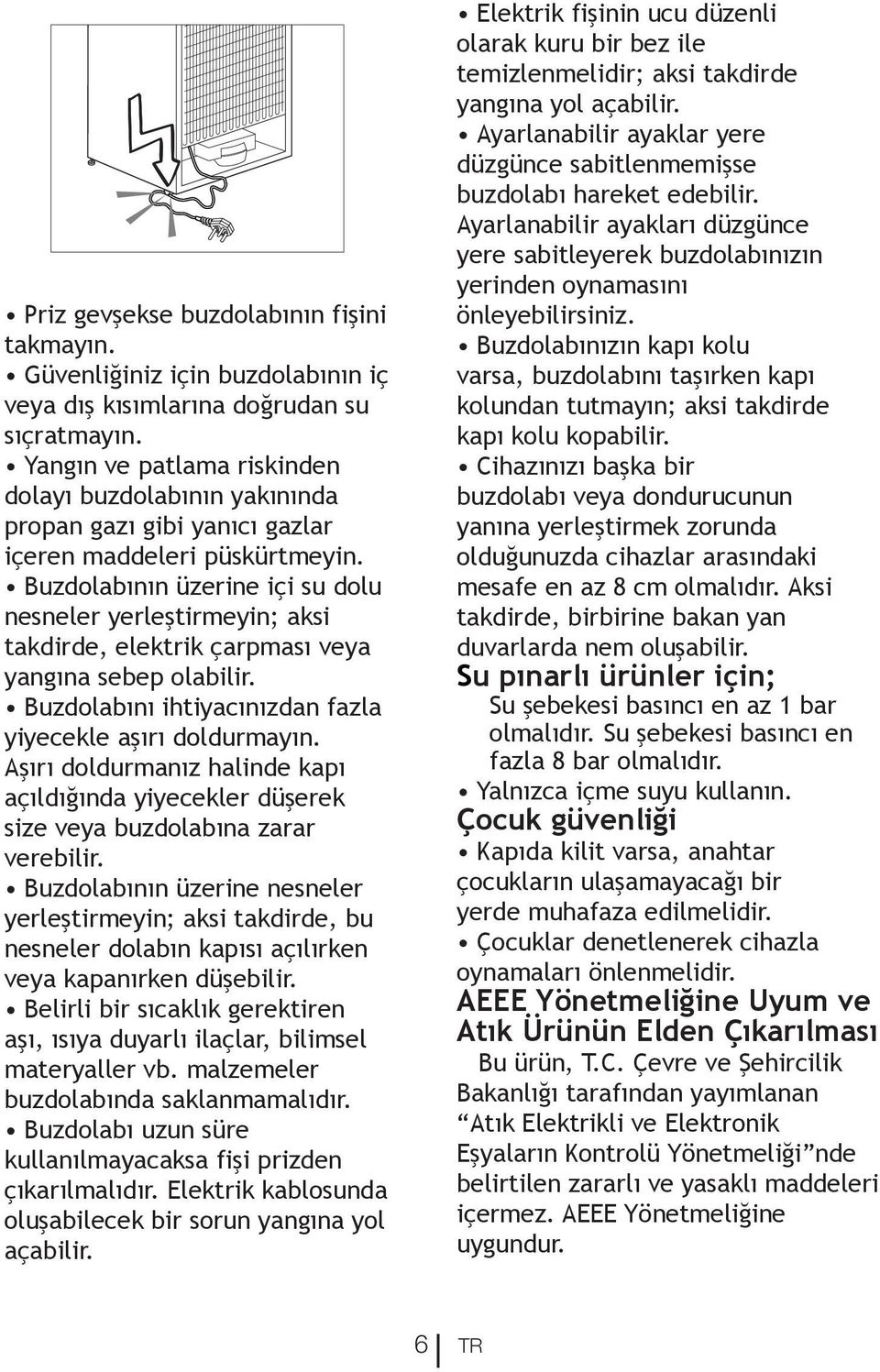 Buzdolabının üzerine içi su dolu nesneler yerleştirmeyin; aksi takdirde, elektrik çarpması veya yangına sebep olabilir. Buzdolabını ihtiyacınızdan fazla yiyecekle aşırı doldurmayın.