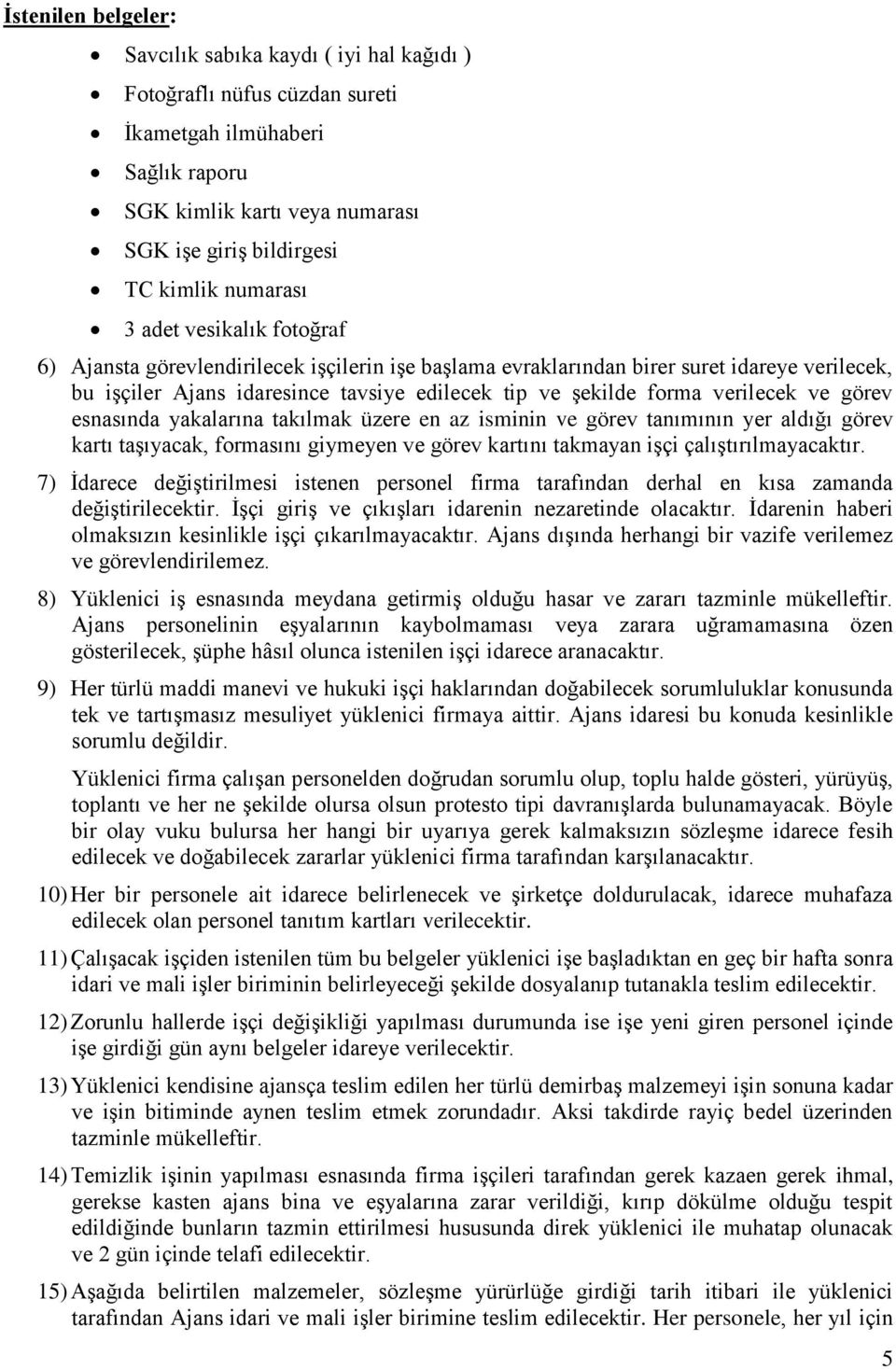 verilecek ve görev esnasında yakalarına takılmak üzere en az isminin ve görev tanımının yer aldığı görev kartı taģıyacak, formasını giymeyen ve görev kartını takmayan iģçi çalıģtırılmayacaktır.