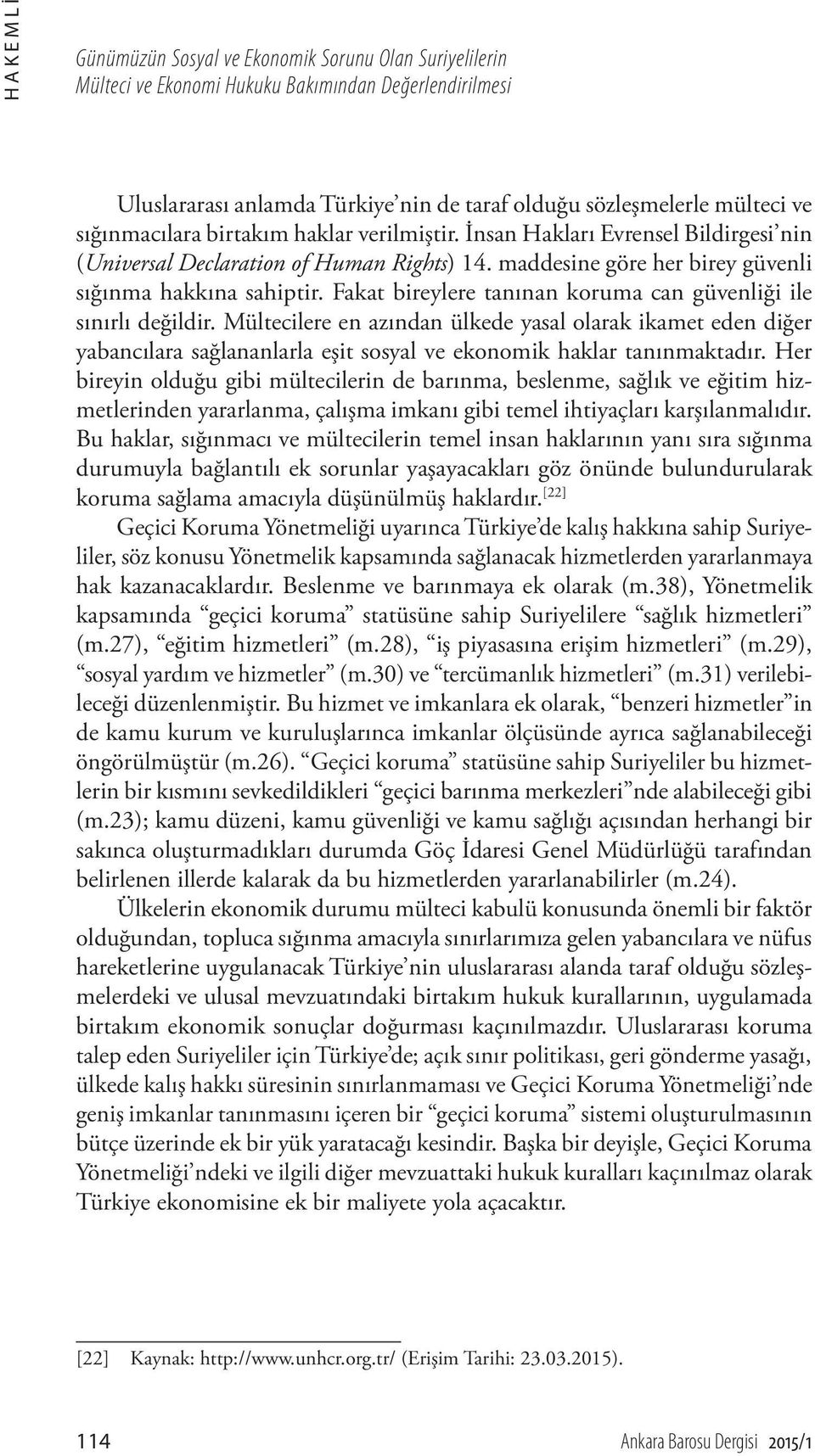 Fakat bireylere tanınan koruma can güvenliği ile sınırlı değildir. Mültecilere en azından ülkede yasal olarak ikamet eden diğer yabancılara sağlananlarla eşit sosyal ve ekonomik haklar tanınmaktadır.