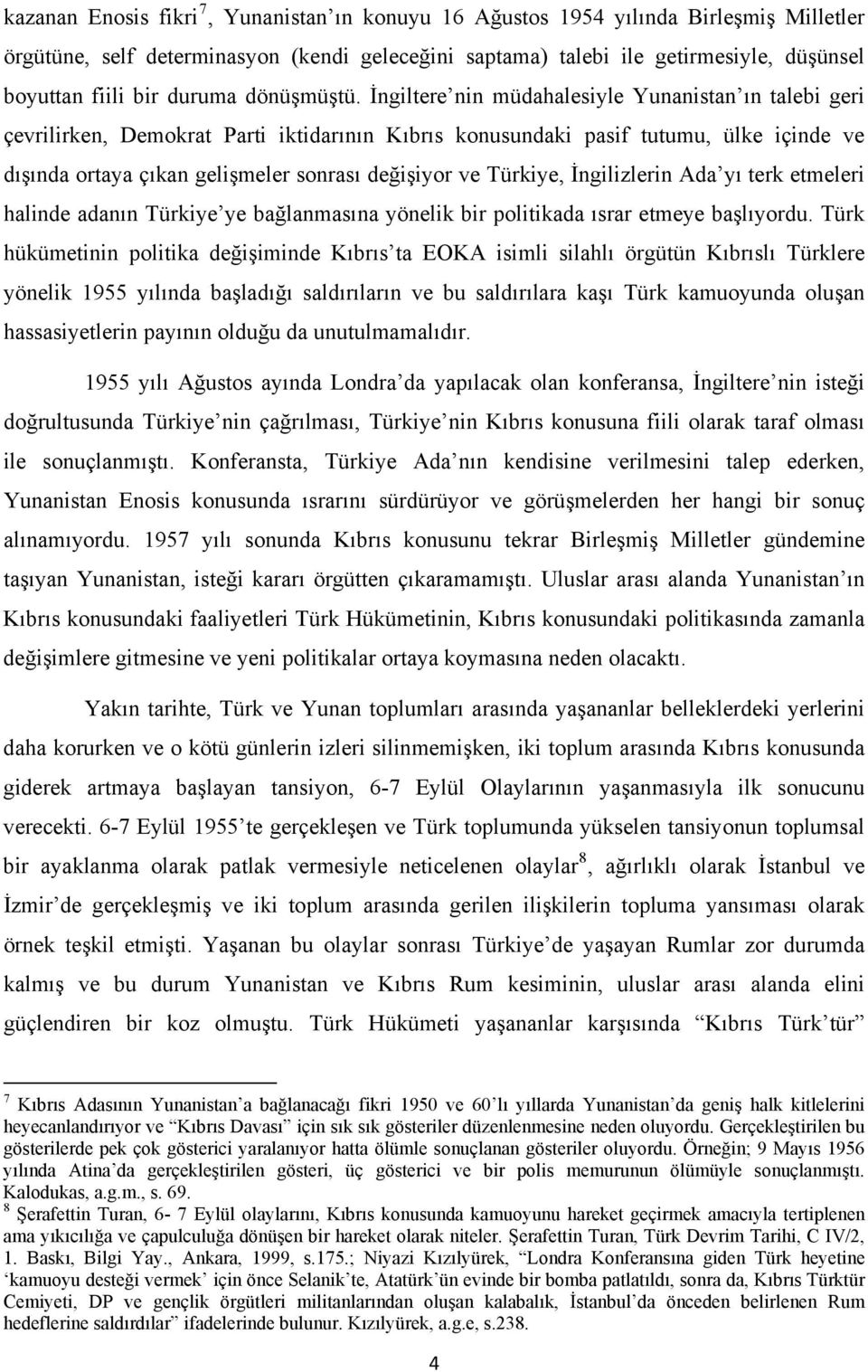 İngiltere nin müdahalesiyle Yunanistan ın talebi geri çevrilirken, Demokrat Parti iktidarının Kıbrıs konusundaki pasif tutumu, ülke içinde ve dışında ortaya çıkan gelişmeler sonrası değişiyor ve