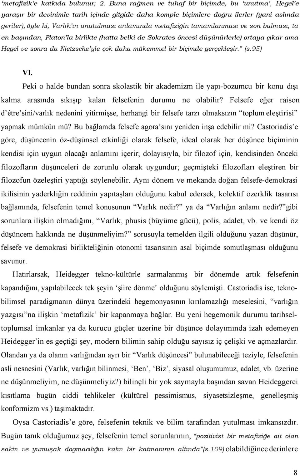 metafiziğin tamamlanması ve son bulması, ta en başından, Platon la birlikte (hatta belki de Sokrates öncesi düşünürlerle) ortaya çıkar ama Hegel ve sonra da Nietzsche yle çok daha mükemmel bir