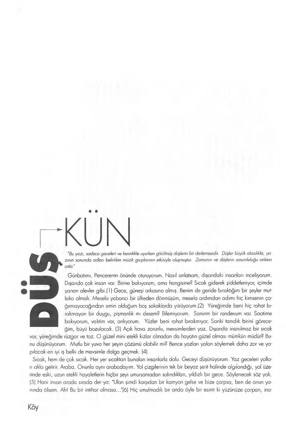 Pencerenin önünde oturuyorum. Nasıl anlatsam, dışarıdaki insanları inceliyorum. Dışarıda çok insan var. Birine bakıyorum, ama hangisine? Sıcak giderek şiddetleniyor, içimde yanan alevler gibi.