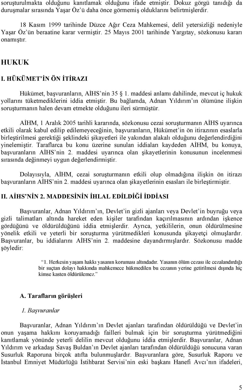 HÜKÜMET İN ÖN İTİRAZI Hükümet, başvuranların, AİHS nin 35 1. maddesi anlamı dahilinde, mevcut iç hukuk yollarını tüketmediklerini iddia etmiştir.