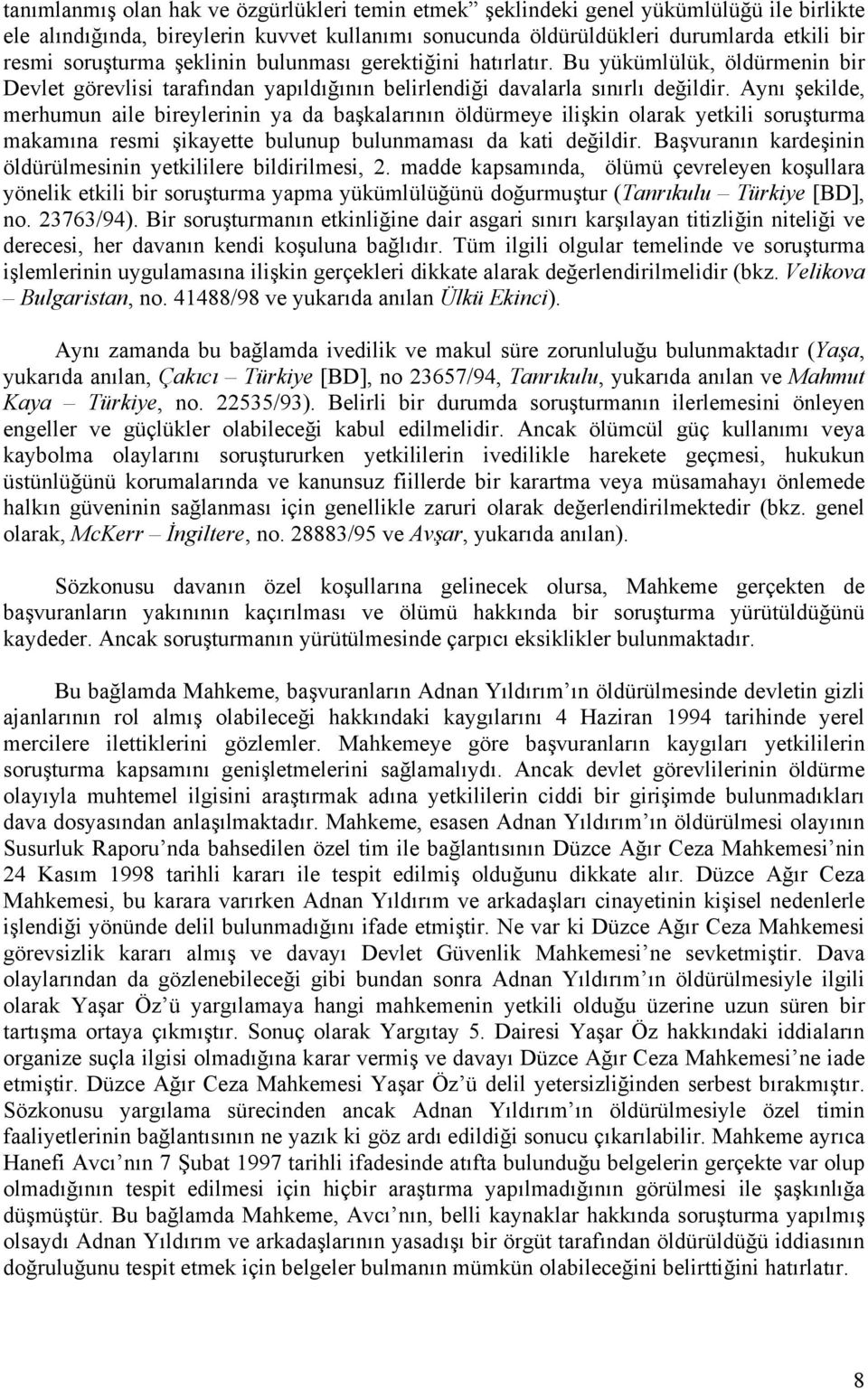 Aynı şekilde, merhumun aile bireylerinin ya da başkalarının öldürmeye ilişkin olarak yetkili soruşturma makamına resmi şikayette bulunup bulunmaması da kati değildir.