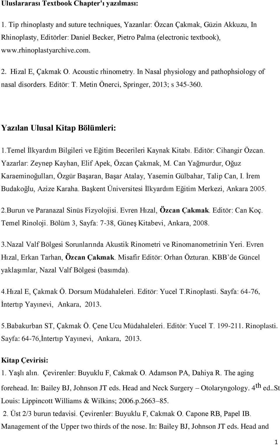 Hizal E, Çakmak O. Acoustic rhinometry. In Nasal physiology and pathophsiology of nasal disorders. Editör: T. Metin Önerci, Springer, 2013; s 345-360. Yazılan Ulusal Kitap Bölümleri: 1.