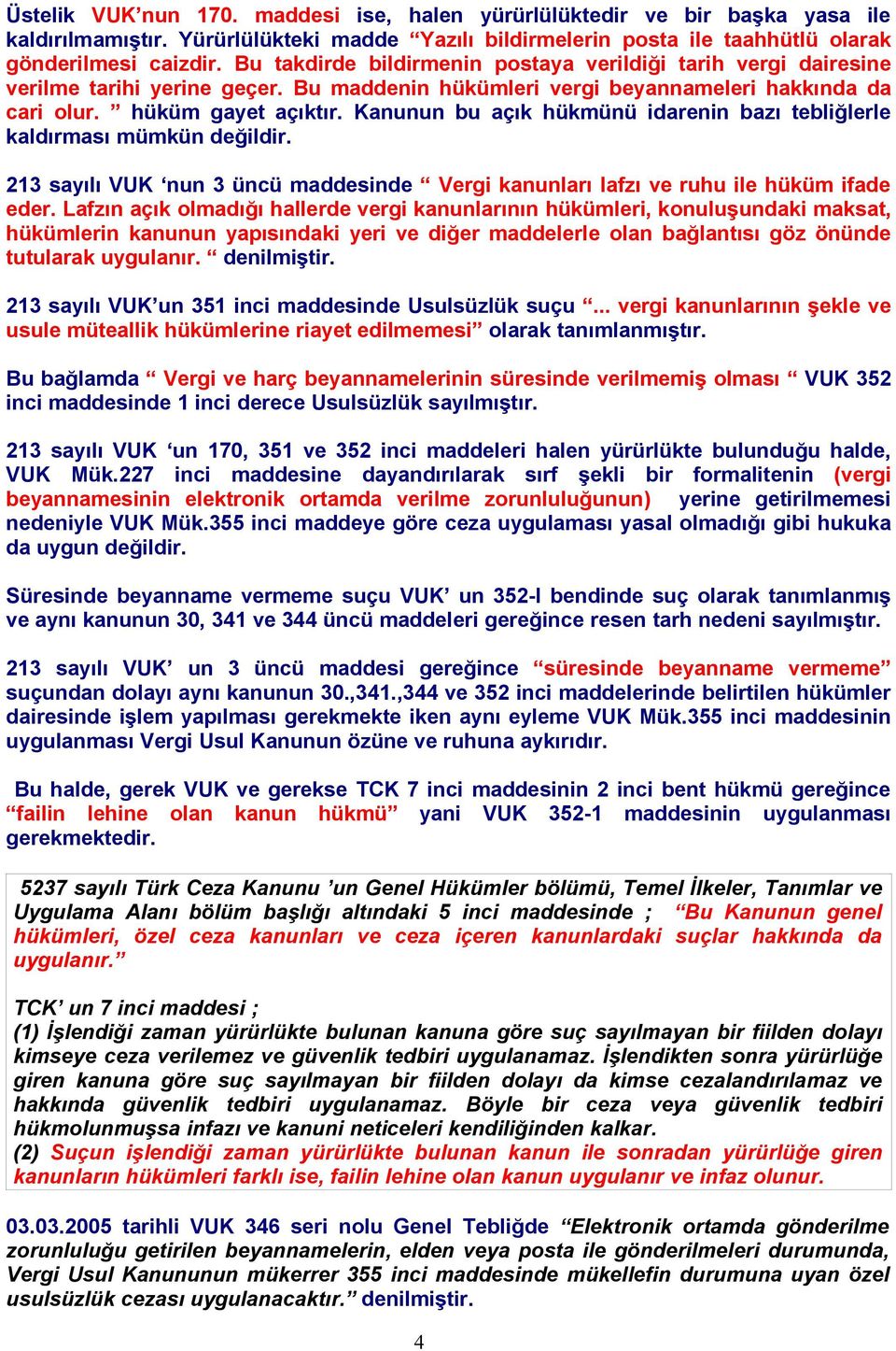 Kanunun bu açık hükmünü idarenin bazı tebliğlerle kaldırması mümkün değildir. 213 sayılı VUK nun 3 üncü maddesinde Vergi kanunları lafzı ve ruhu ile hüküm ifade eder.