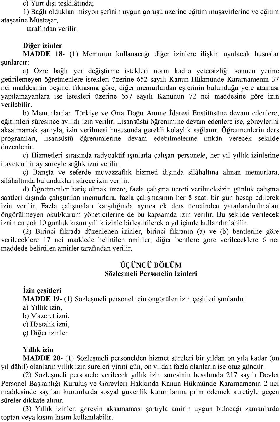 öğretmenlere istekleri üzerine 652 sayılı Kanun Hükmünde Kararnamenin 37 nci maddesinin beşinci fıkrasına göre, diğer memurlardan eşlerinin bulunduğu yere ataması yapılamayanlara ise istekleri