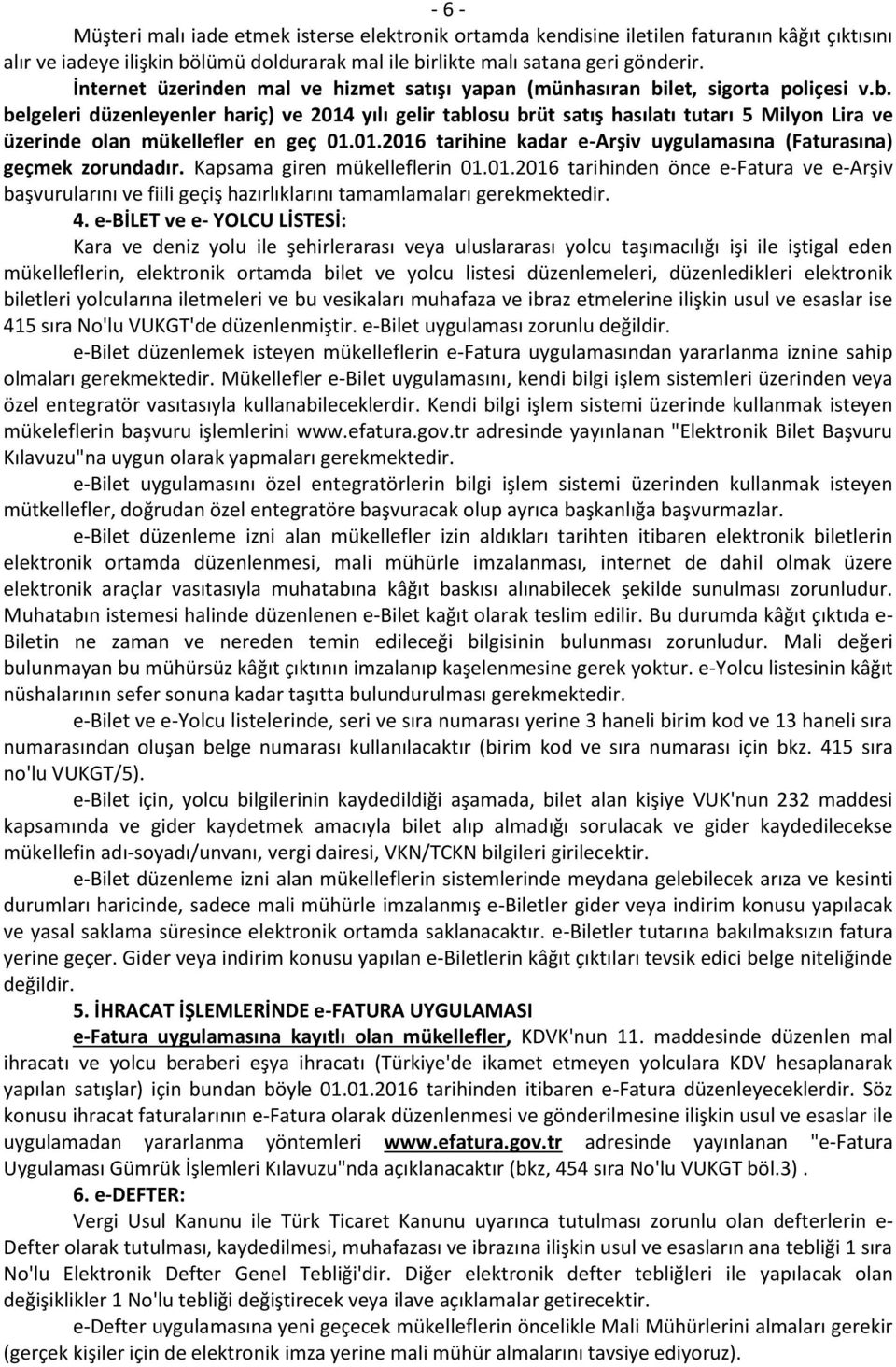 01.2016 tarihine kadar e-arşiv uygulamasına (Faturasına) geçmek zorundadır. Kapsama giren mükelleflerin 01.01.2016 tarihinden önce e-fatura ve e-arşiv başvurularını ve fiili geçiş hazırlıklarını tamamlamaları gerekmektedir.