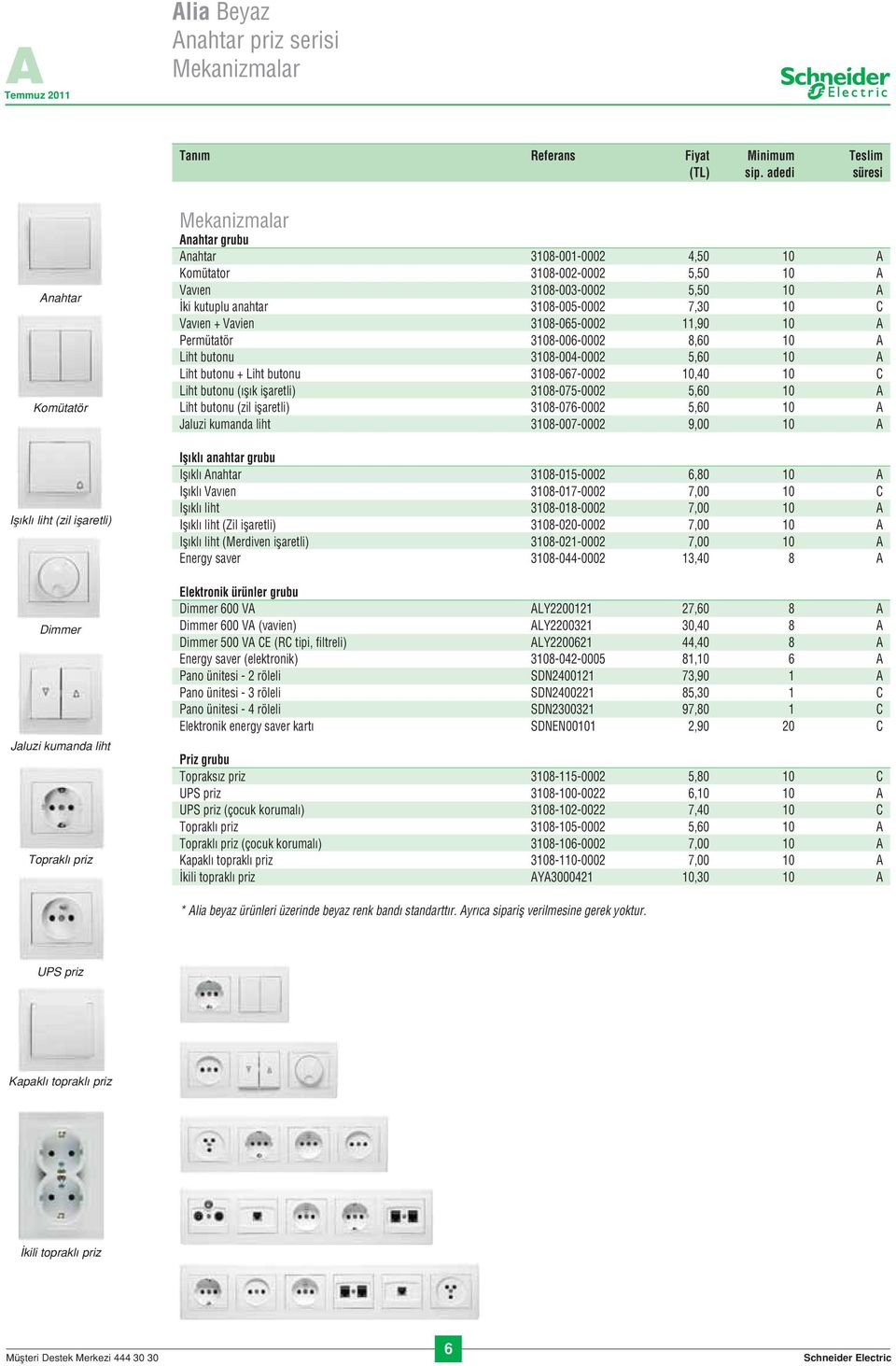 3108-003-0002 5,50 10 A ki kutuplu anahtar 3108-005-0002 7,30 10 C Vav en + Vavien 3108-065-0002 11,90 10 A Permütatör 3108-006-0002 8,60 10 A Liht butonu 3108-004-0002 5,60 10 A Liht butonu + Liht