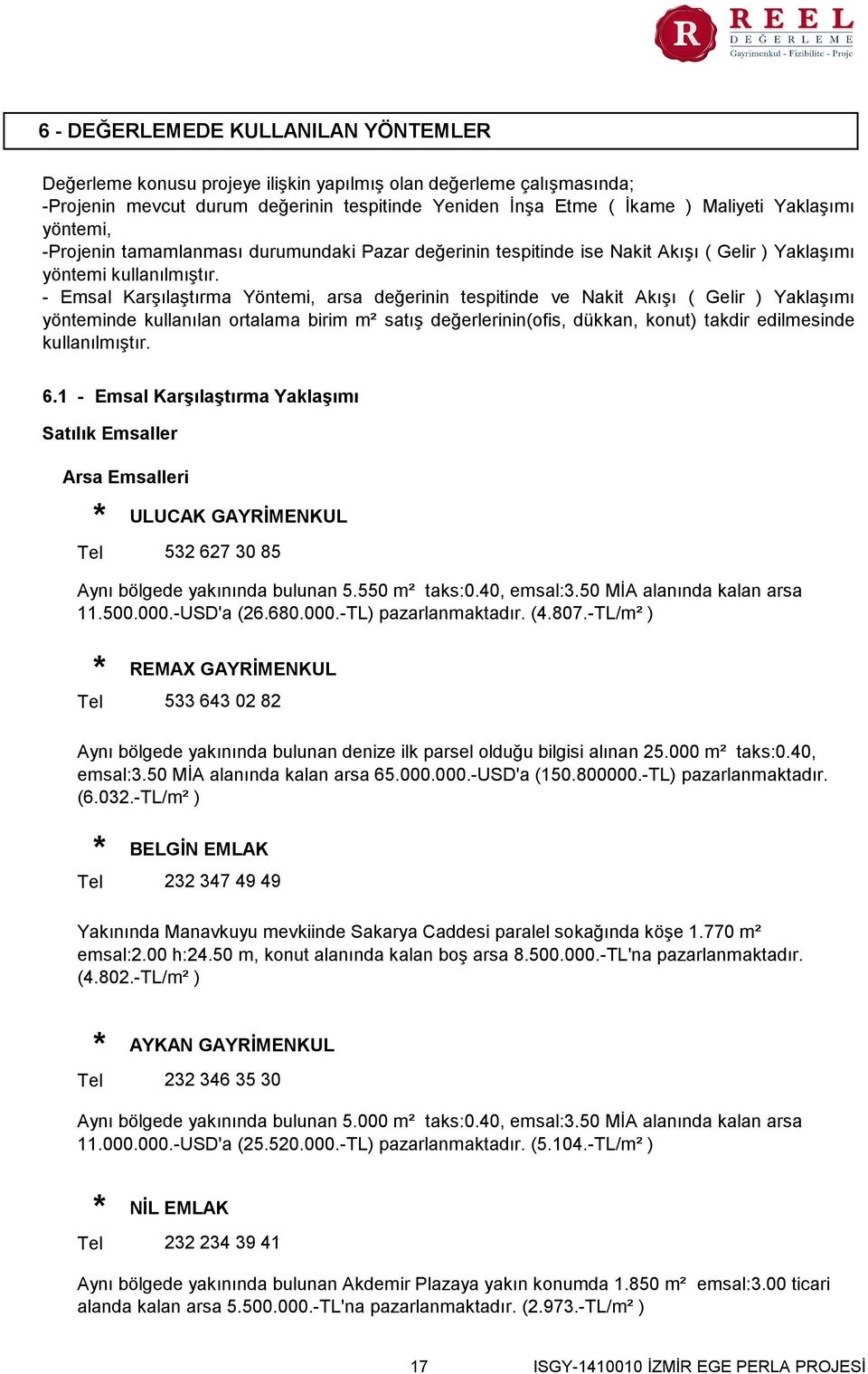 - Emsal Karşılaştırma Yöntemi, arsa değerinin tespitinde ve Nakit Akışı ( Gelir ) Yaklaşımı yönteminde kullanılan ortalama birim m² satış değerlerinin(ofis, dükkan, konut) takdir edilmesinde