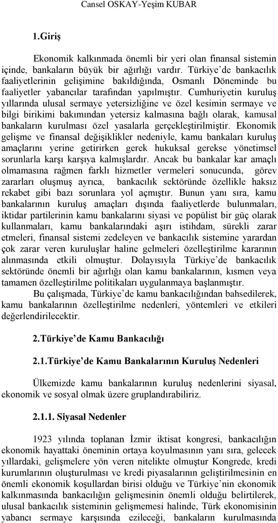 Cumhuriyetin kuruluģ yıllarında ulusal sermaye yetersizliğine ve özel kesimin sermaye ve bilgi birikimi bakımından yetersiz kalmasına bağlı olarak, kamusal bankaların kurulması özel yasalarla