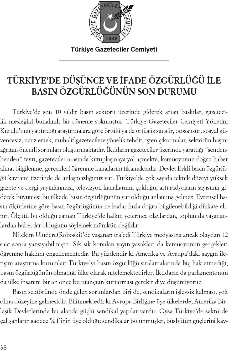 Türkiye Gazeteciler Cemiyeti Yönetim Kurulu nun yaptırdığı araştırmalara göre örtülü ya da örtüsüz sansür, otosansür, sosyal güvencesiz, ucuz emek, muhalif gazetecilere yönelik tehdit, işten