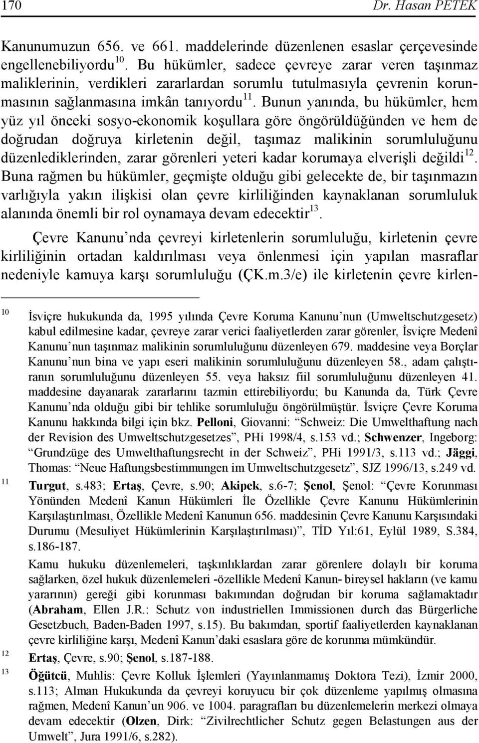 Bunun yanında, bu hükümler, hem yüz yıl önceki sosyo-ekonomik koşullara göre öngörüldüğünden ve hem de doğrudan doğruya kirletenin değil, taşımaz malikinin sorumluluğunu düzenlediklerinden, zarar