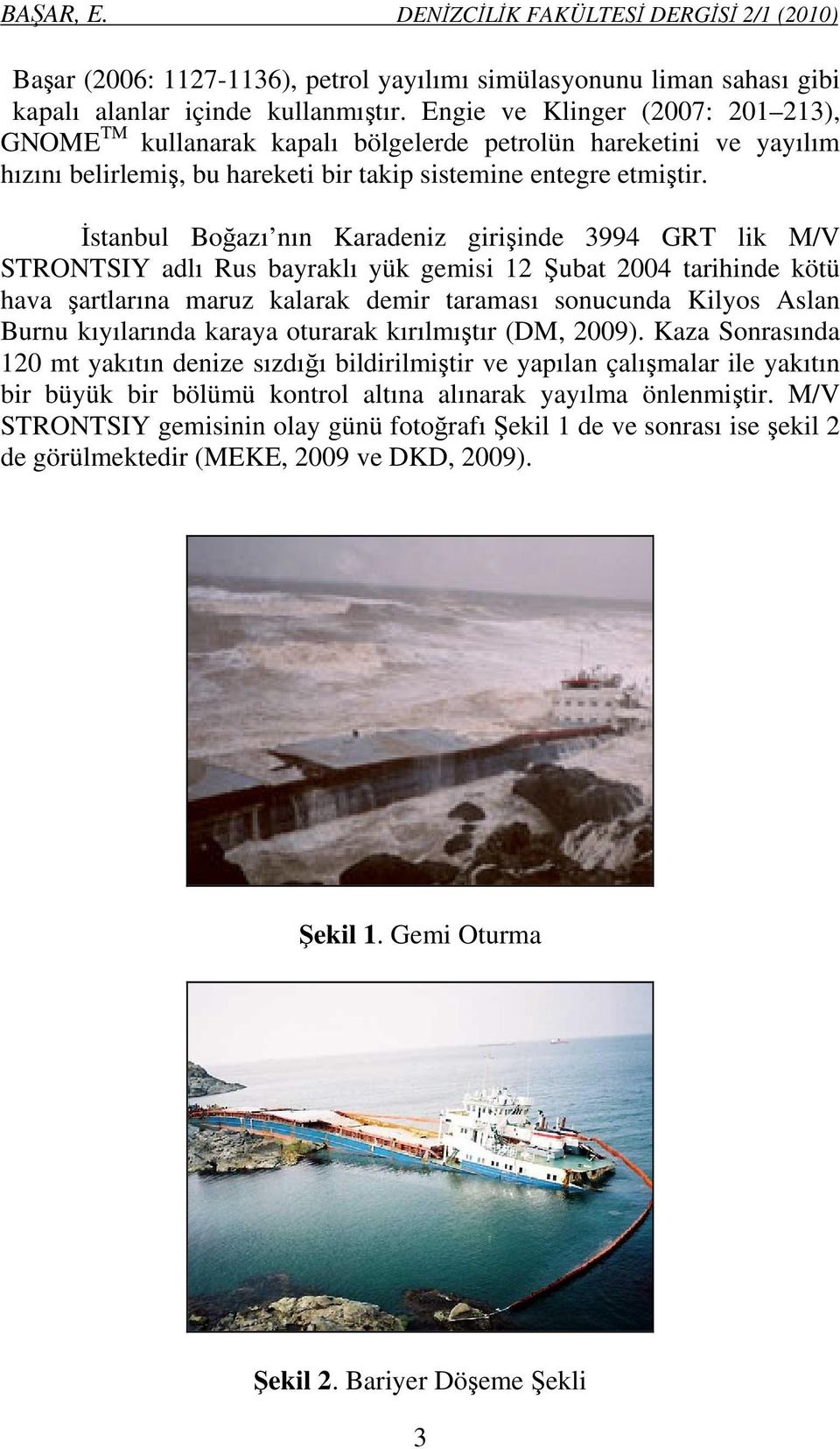 İstanbul Boğazı nın Karadeniz girişinde 3994 GRT lik M/V STRONTSIY adlı Rus bayraklı yük gemisi 12 Şubat 2004 tarihinde kötü hava şartlarına maruz kalarak demir taraması sonucunda Kilyos Aslan Burnu