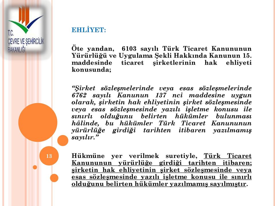 şirket sözleşmesinde veya esas sözleşmesinde yazılı işletme konusu ile sınırlı olduğunu belirten hükümler bulunması hâlinde, bu hükümler Türk Ticaret Kanununun yürürlüğe girdiği tarihten