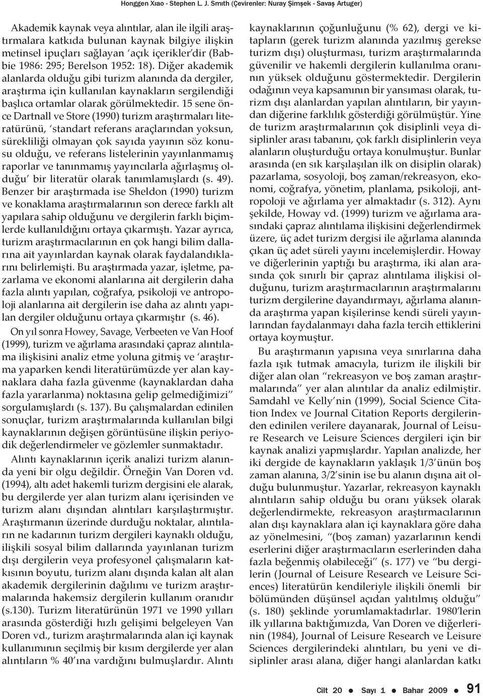 (Babbie 1986: 295; Berelson 1952: 18). Diğer akademik alanlarda olduğu gibi turizm alanında da dergiler, araştırma için kullanılan kaynakların sergilendiği başlıca ortamlar olarak görülmektedir.