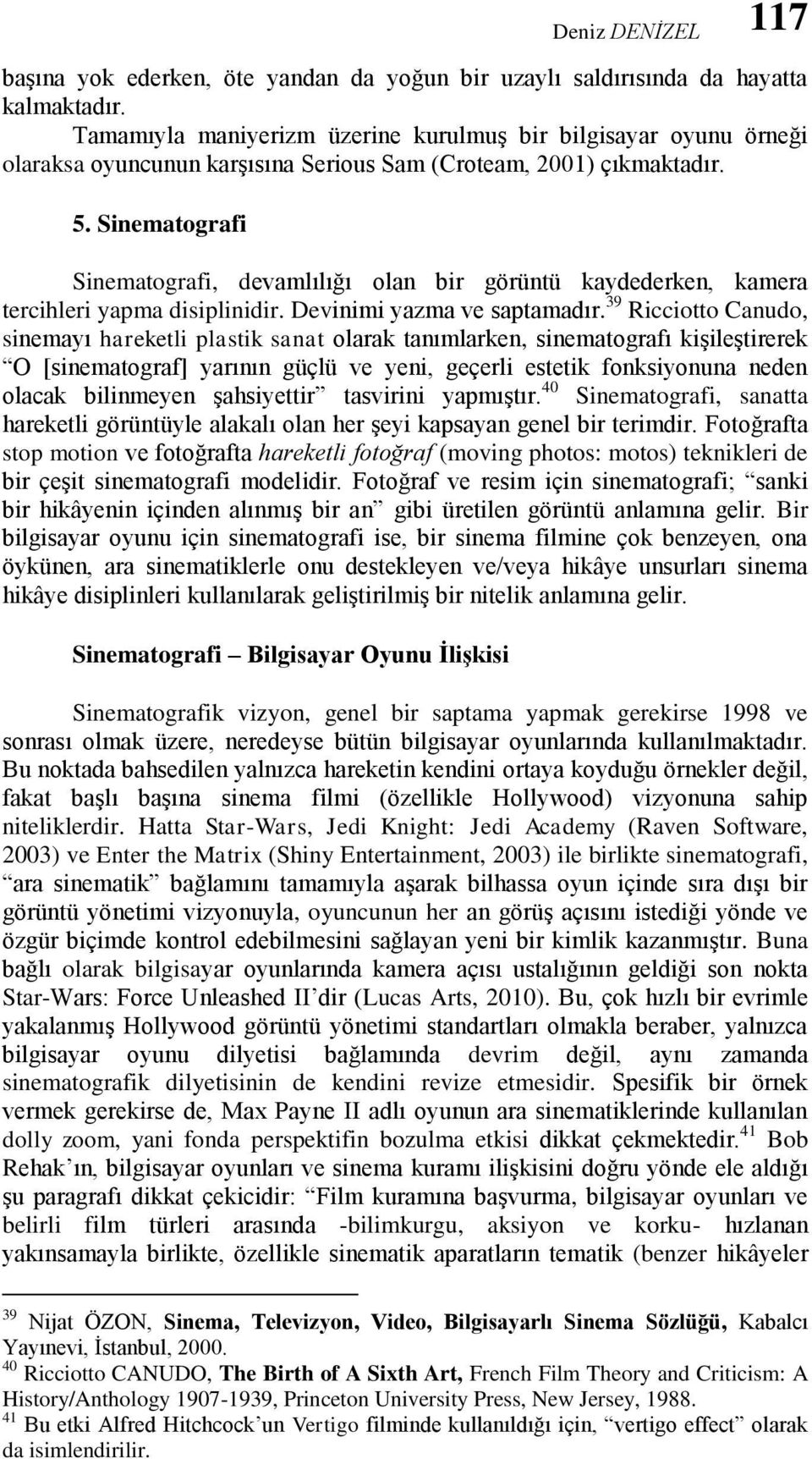 Sinematografi Sinematografi, devamlılığı olan bir görüntü kaydederken, kamera tercihleri yapma disiplinidir. Devinimi yazma ve saptamadır.