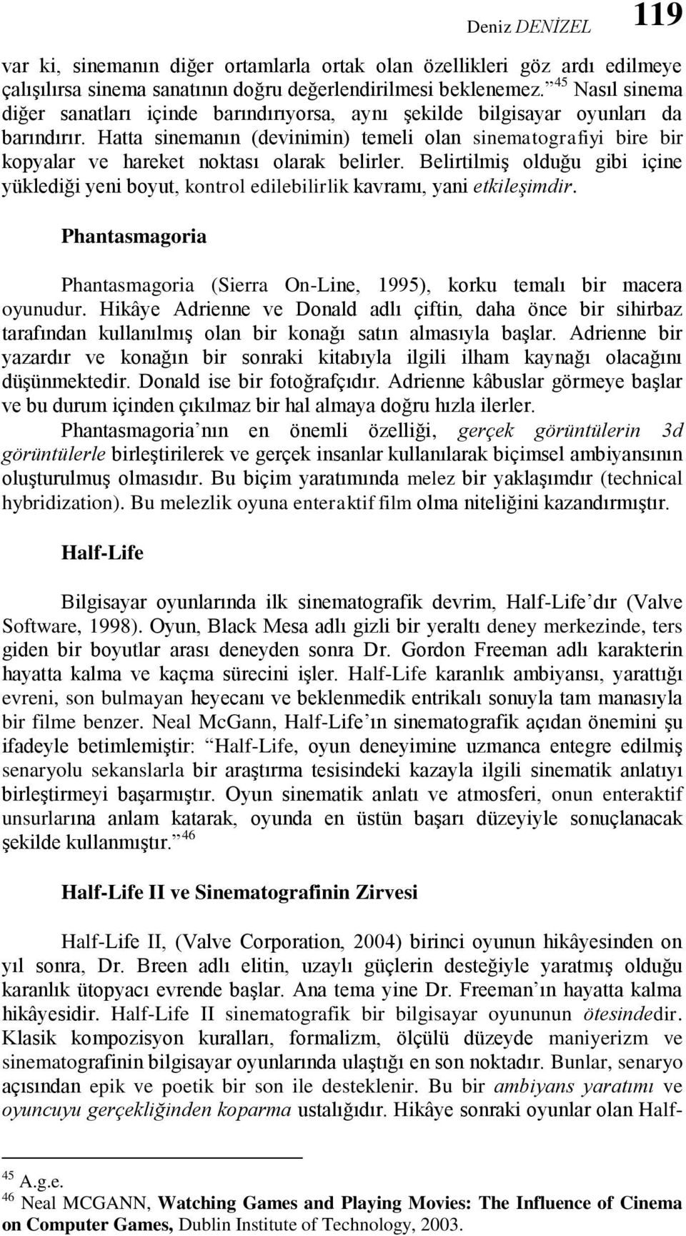 Hatta sinemanın (devinimin) temeli olan sinematografiyi bire bir kopyalar ve hareket noktası olarak belirler.